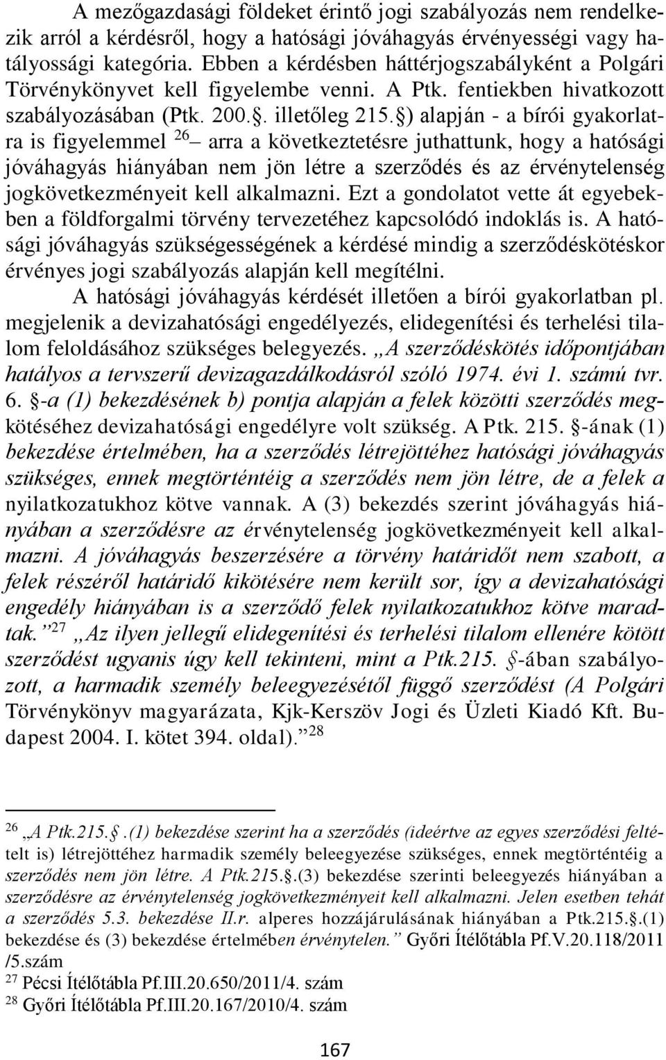) alapján - a bírói gyakorlatra is figyelemmel 26 arra a következtetésre juthattunk, hogy a hatósági jóváhagyás hiányában nem jön létre a szerződés és az érvénytelenség jogkövetkezményeit kell