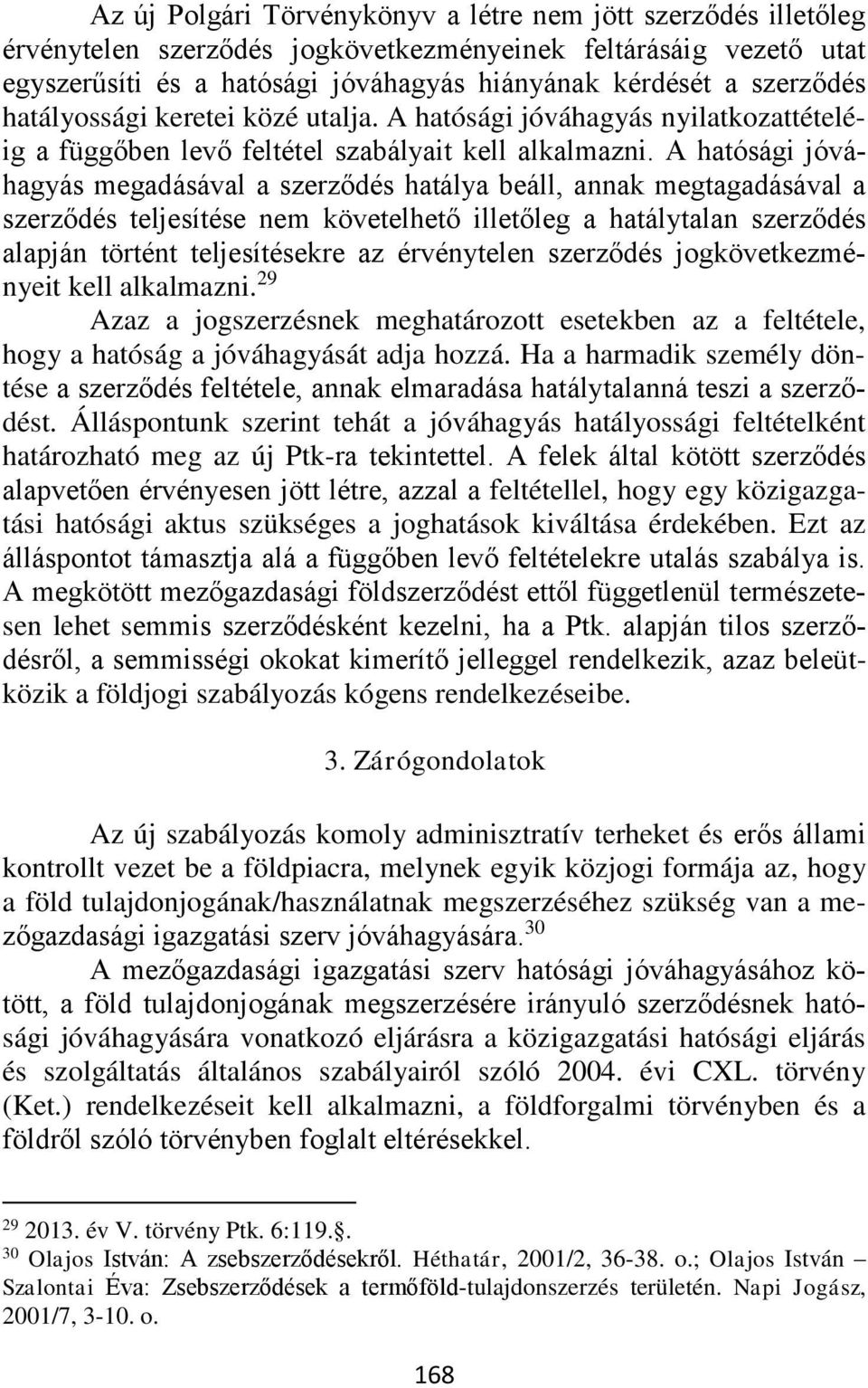 A hatósági jóváhagyás megadásával a szerződés hatálya beáll, annak megtagadásával a szerződés teljesítése nem követelhető illetőleg a hatálytalan szerződés alapján történt teljesítésekre az