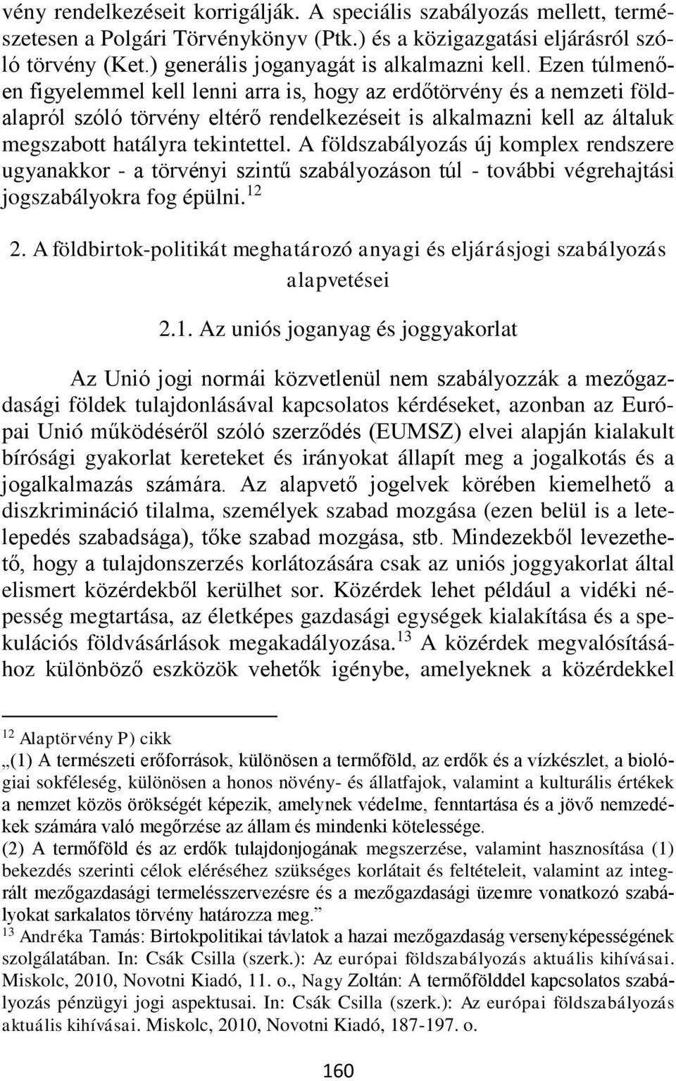 Ezen túlmenően figyelemmel kell lenni arra is, hogy az erdőtörvény és a nemzeti földalapról szóló törvény eltérő rendelkezéseit is alkalmazni kell az általuk megszabott hatályra tekintettel.