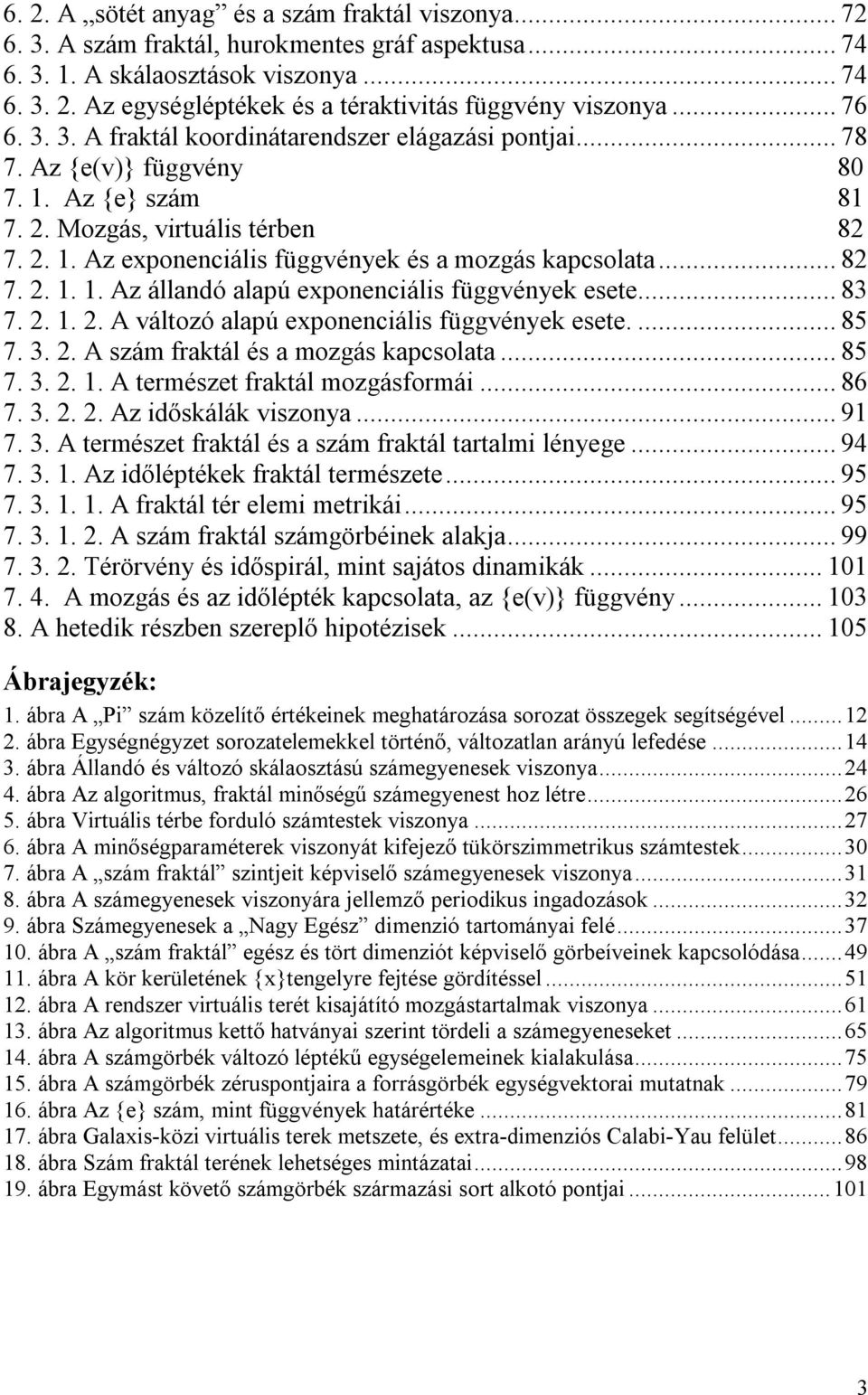 ..82 7. 2. 1. 1. Az állandó alapú exponenciális függvények esete...83 7. 2. 1. 2. A változó alapú exponenciális függvények esete...85 7. 3. 2. A szám fraktál és a mozgás kapcsolata...85 7. 3. 2. 1. A természet fraktál mozgásformái.