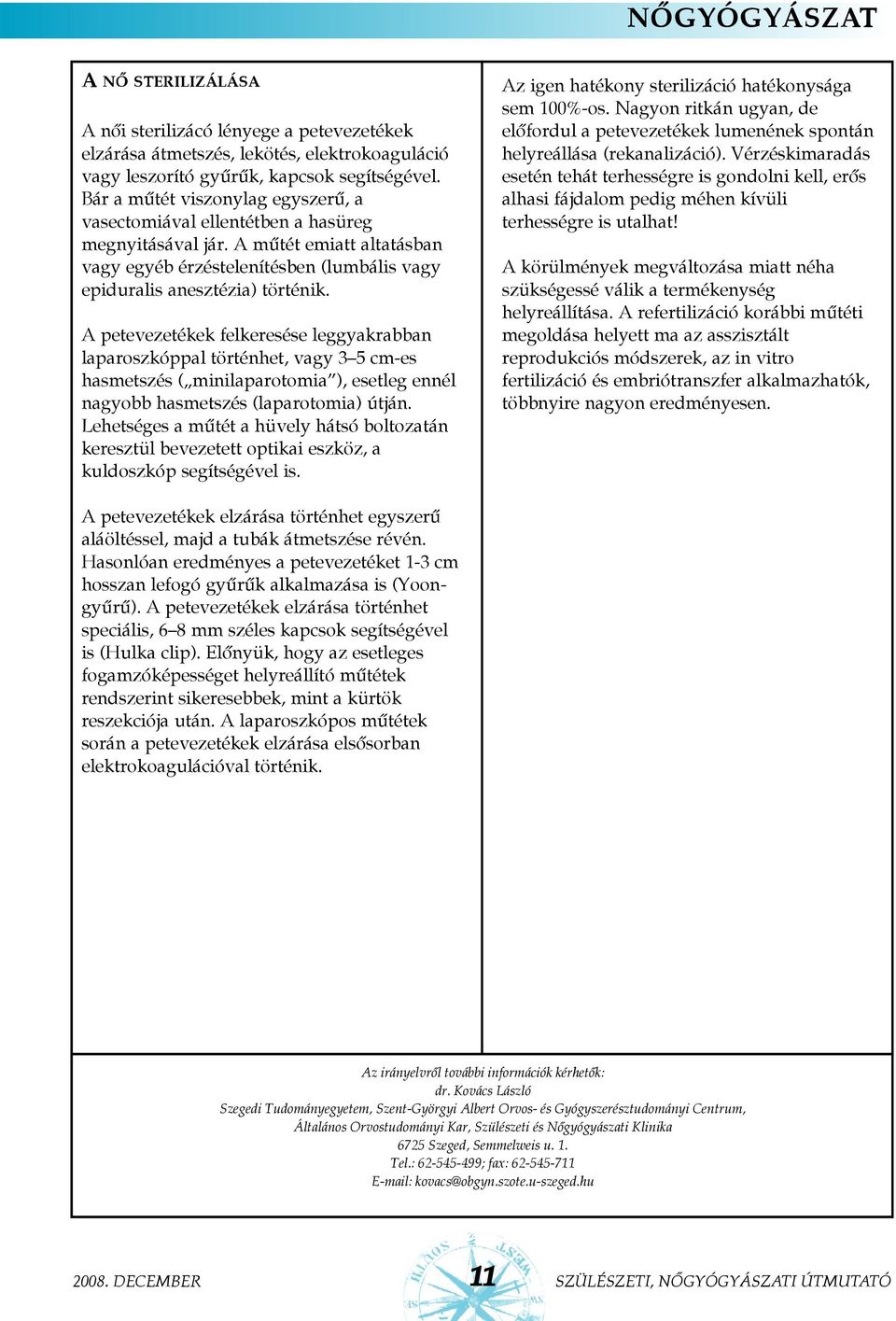 A petevezetékek felkeresése leggyakrabban laparoszkóppal történhet, vagy 3 5 cm-es hasmetszés ( minilaparotomia ), esetleg ennél nagyobb hasmetszés (laparotomia) útján.