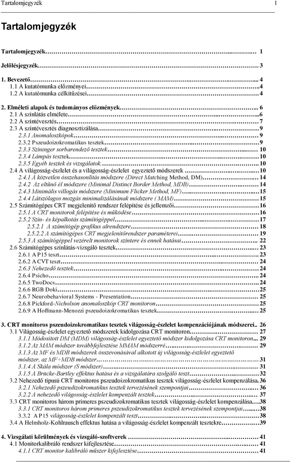 . 9 2.3.3 Színinger sorbarendező tesztek... 10 2.3.4 Lámpás tesztek..... 10 2.3.5 Egyéb tesztek és vizsgálatok.... 10 2.4 A világosság-észlelet és a világosság-észlelet egyeztető módszerek..... 10 2.4.1 A közvetlen összehasonlítás módszere (Direct Matching Method, DM).