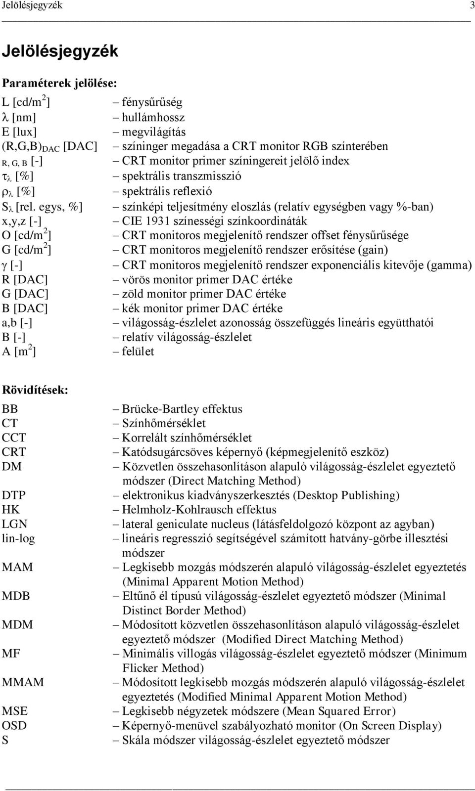 egys, %] színképi teljesítmény eloszlás (relatív egységben vagy %-ban) x,y,z [-] CIE 1931 színességi színkoordináták O [cd/m 2 ] CRT monitoros megjelenítő rendszer offset fénysűrűsége G [cd/m 2 ] CRT