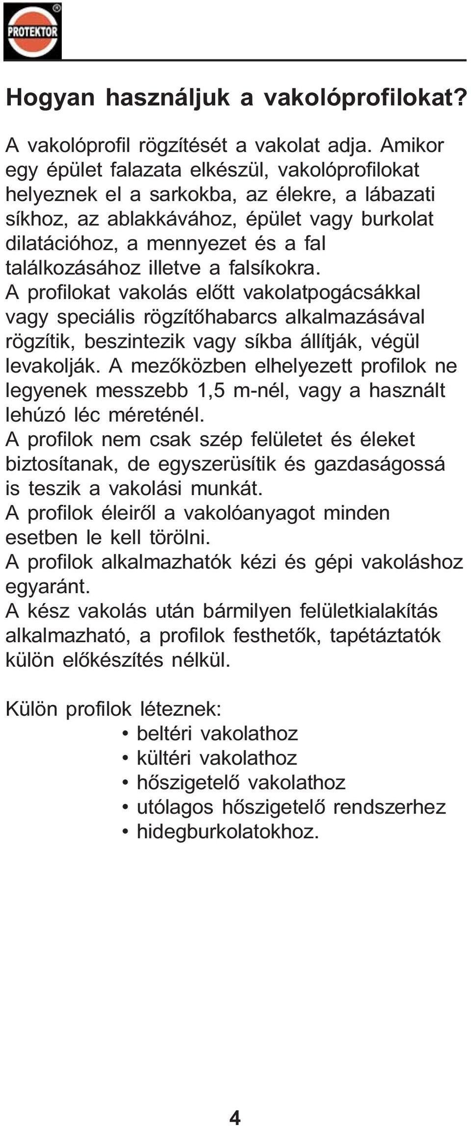 illetve a falsíkokra. A profilokat vakolás elõtt vakolatpogácsákkal vagy speciális rögzítõhabarcs alkalmazásával rögzítik, beszintezik vagy síkba állítják, végül levakolják.