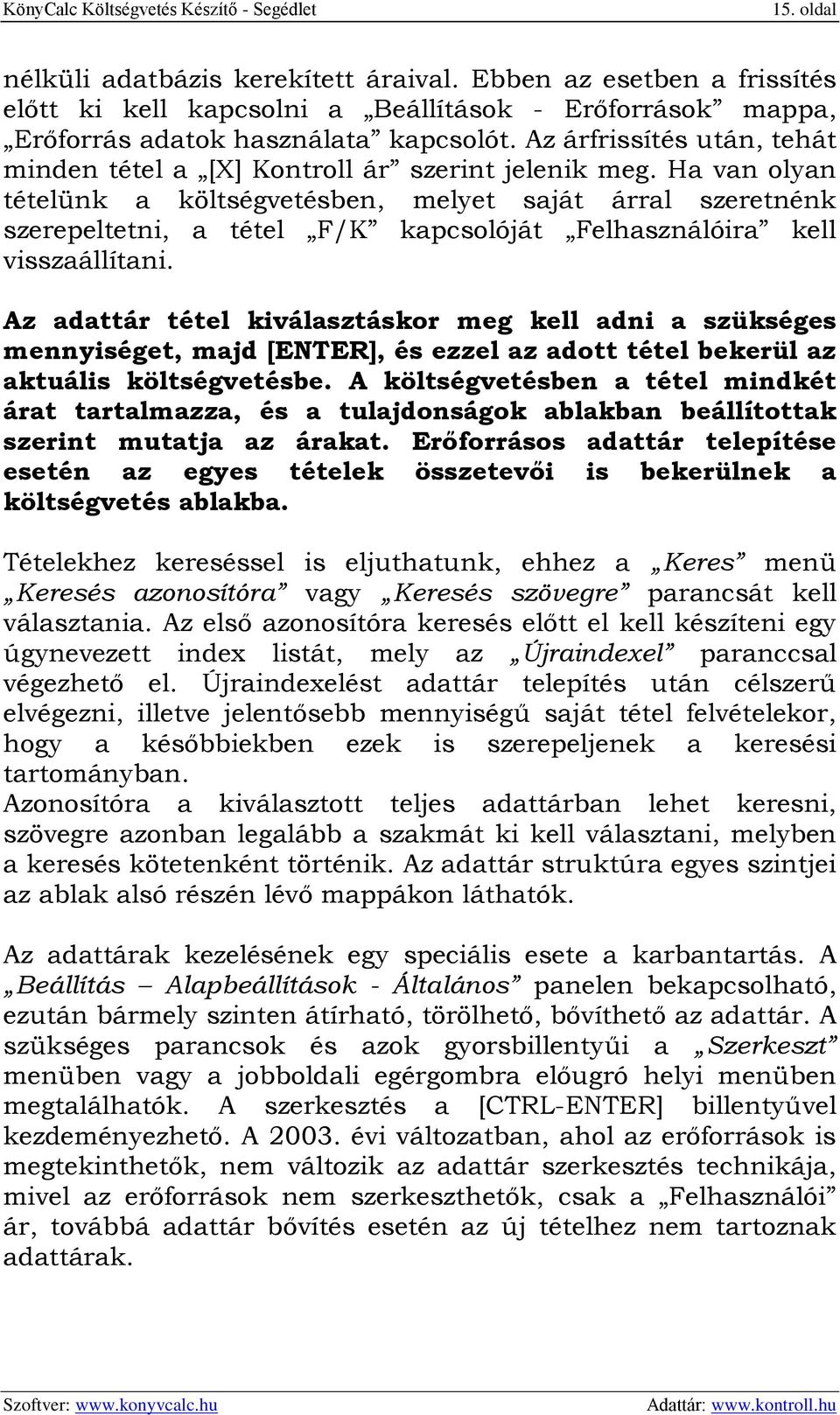 Ha van olyan tételünk a költségvetésben, melyet saját árral szeretnénk szerepeltetni, a tétel F/K kapcsolóját Felhasználóira kell visszaállítani.