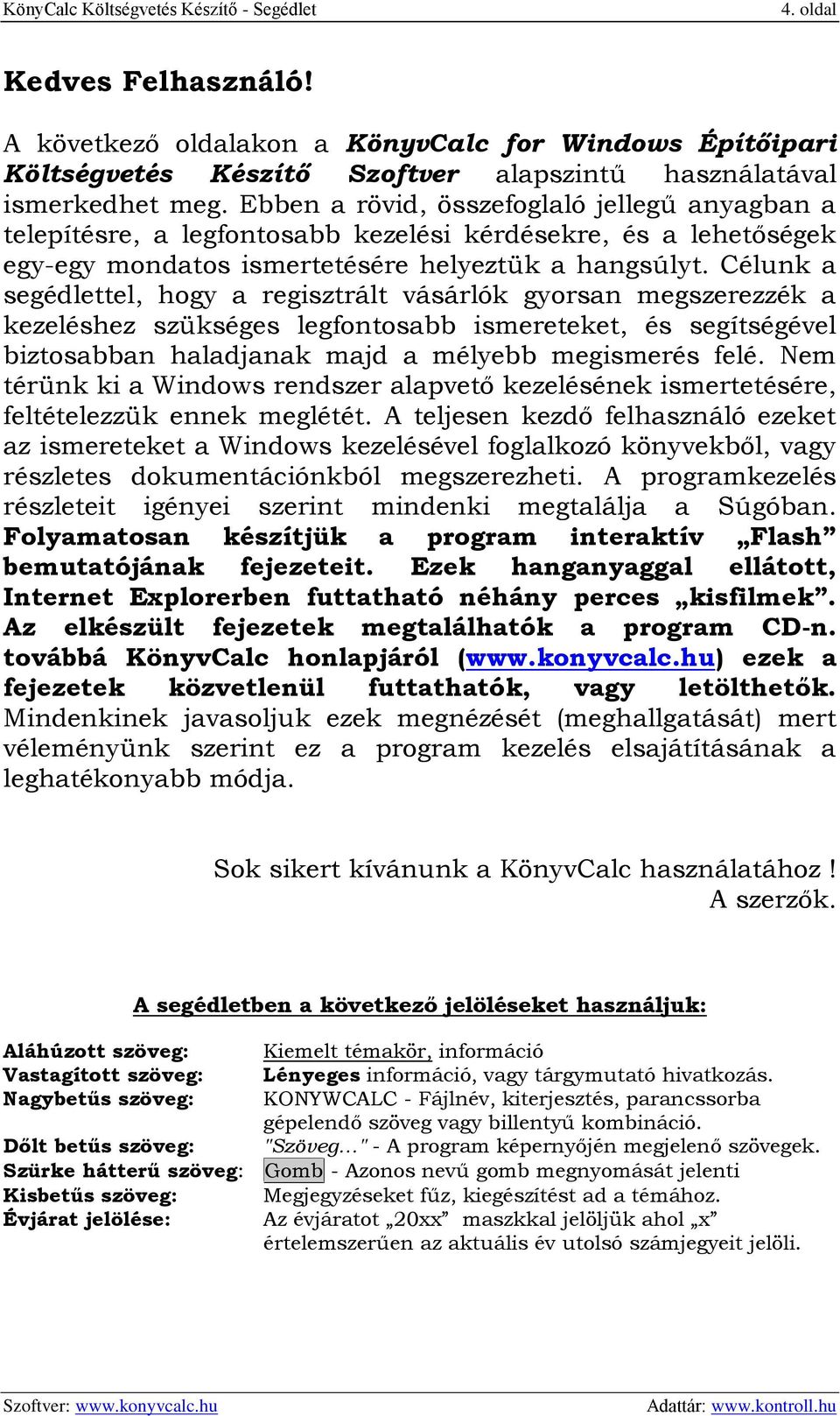 Célunk a segédlettel, hogy a regisztrált vásárlók gyorsan megszerezzék a kezeléshez szükséges legfontosabb ismereteket, és segítségével biztosabban haladjanak majd a mélyebb megismerés felé.