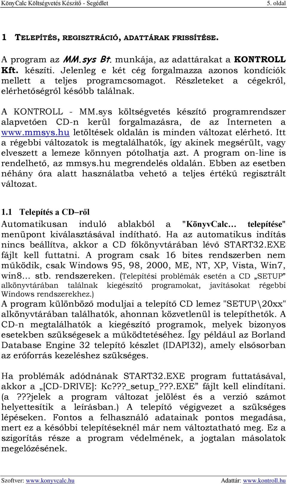 sys költségvetés készítő programrendszer alapvetően CD-n kerül forgalmazásra, de az Interneten a www.mmsys.hu letöltések oldalán is minden változat elérhető.