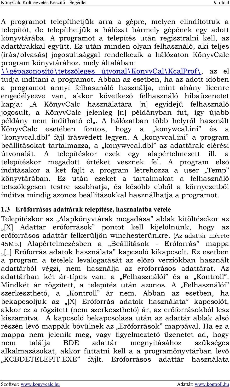 Ez után minden olyan felhasználó, aki teljes (irás/olvasás) jogosultsággal rendelkezik a hálózaton KönyvCalc program könyvtárához, mely általában: \\gépazonosító\tetszőleges