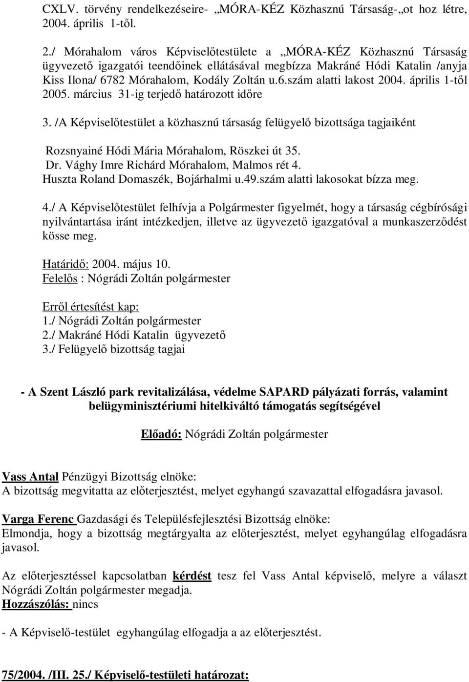 / Mórahalom város Képviselőtestülete a MÓRA-KÉZ Közhasznú Társaság ügyvezető igazgatói teendőinek ellátásával megbízza Makráné Hódi Katalin /anyja Kiss Ilona/ 6782 Mórahalom, Kodály Zoltán u.6.szám alatti lakost 2004.