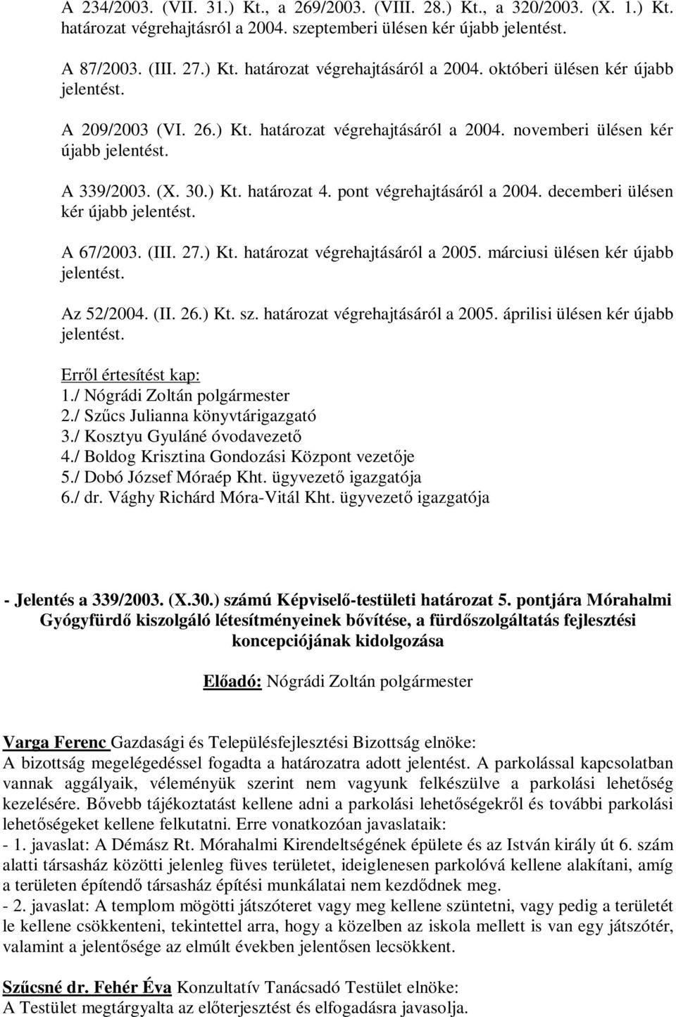 decemberi ülésen kér újabb jelentést. A 67/2003. (III. 27.) Kt. határozat végrehajtásáról a 2005. márciusi ülésen kér újabb jelentést. Az 52/2004. (II. 26.) Kt. sz. határozat végrehajtásáról a 2005. áprilisi ülésen kér újabb jelentést.