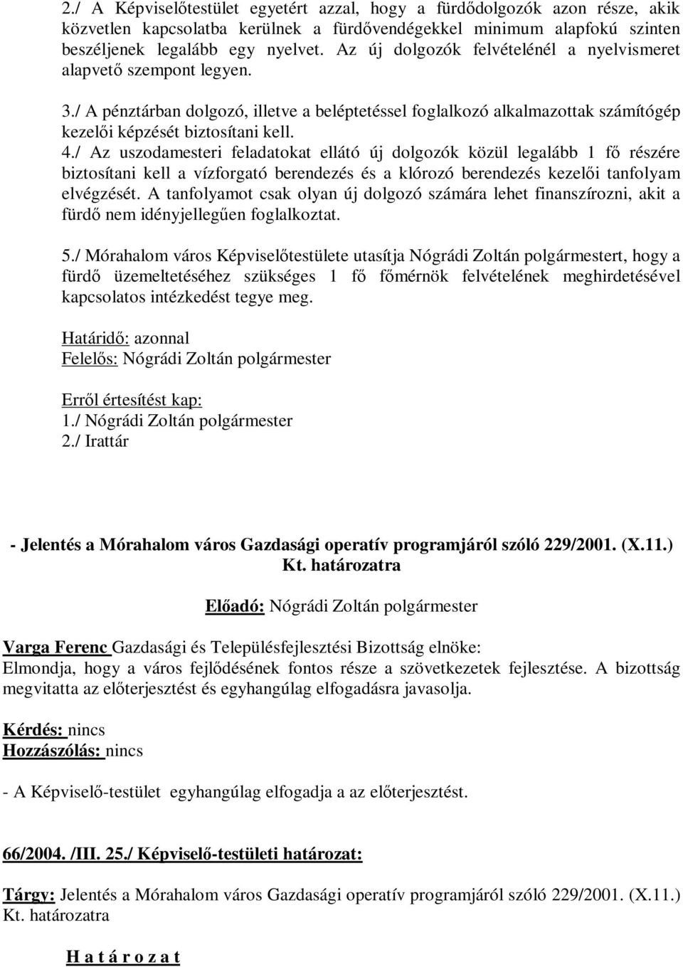 / Az uszodamesteri feladatokat ellátó új dolgozók közül legalább 1 fő részére biztosítani kell a vízforgató berendezés és a klórozó berendezés kezelői tanfolyam elvégzését.