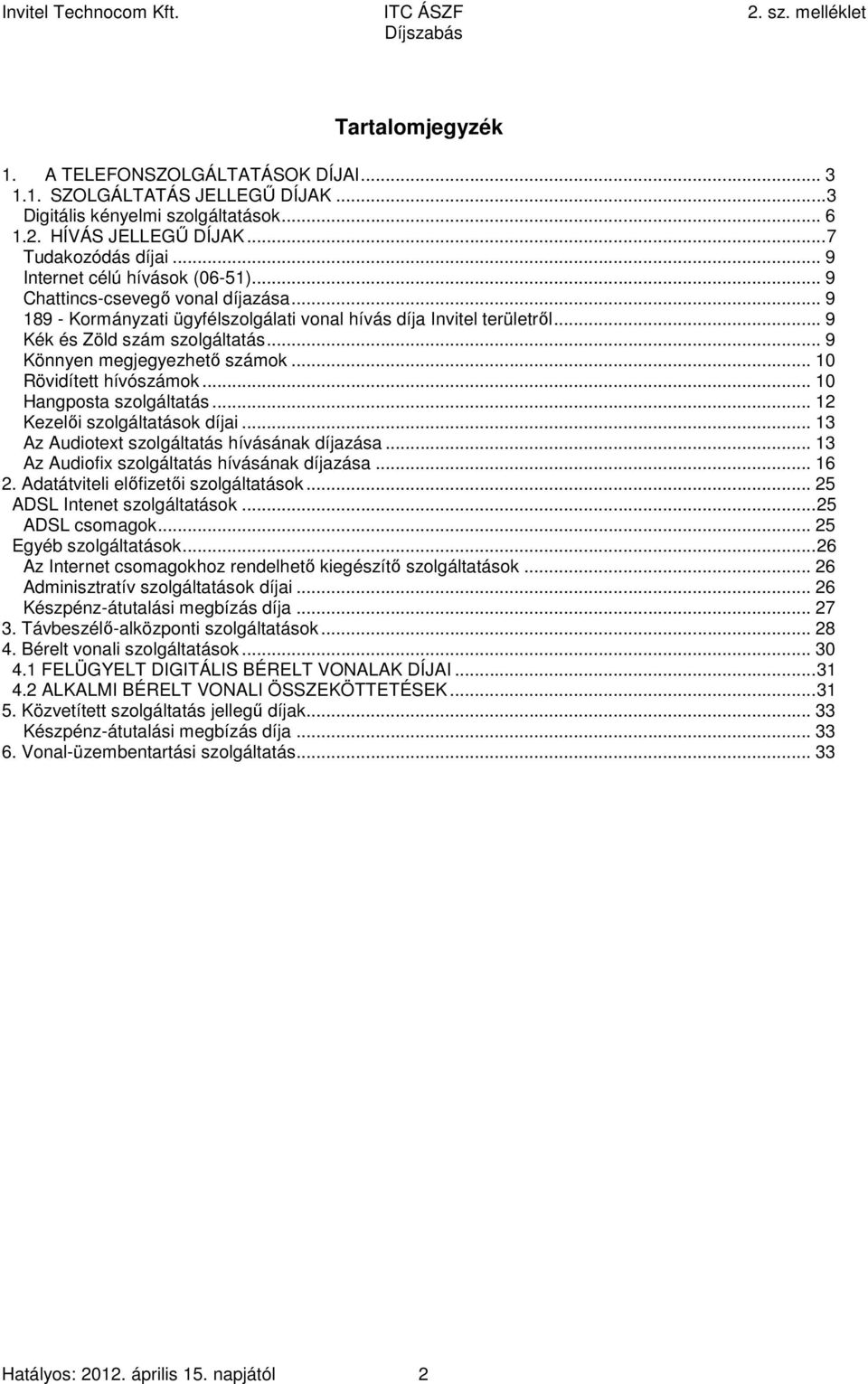 .. 9 Könnyen megjegyezhető számok... 10 Rövidített hívószámok... 10 Hangposta szolgáltatás... 12 Kezelői szolgáltatások díjai... 13 Az Audiotext szolgáltatás hívásának díjazása.