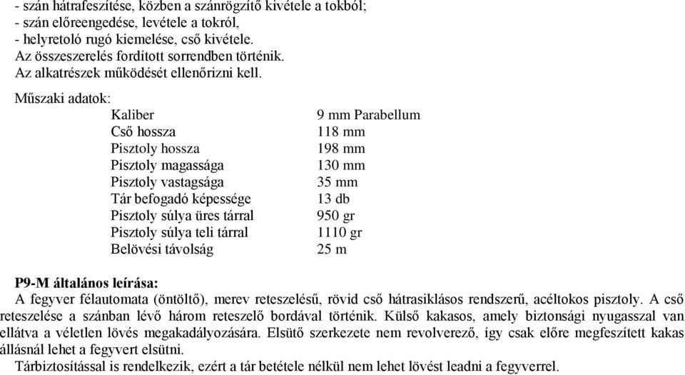 Műszaki adatok: Kaliber Cső hossza Pisztoly hossza Pisztoly magassága Pisztoly vastagsága Tár befogadó képessége Pisztoly súlya üres tárral Pisztoly súlya teli tárral Belövési távolság 9 mm