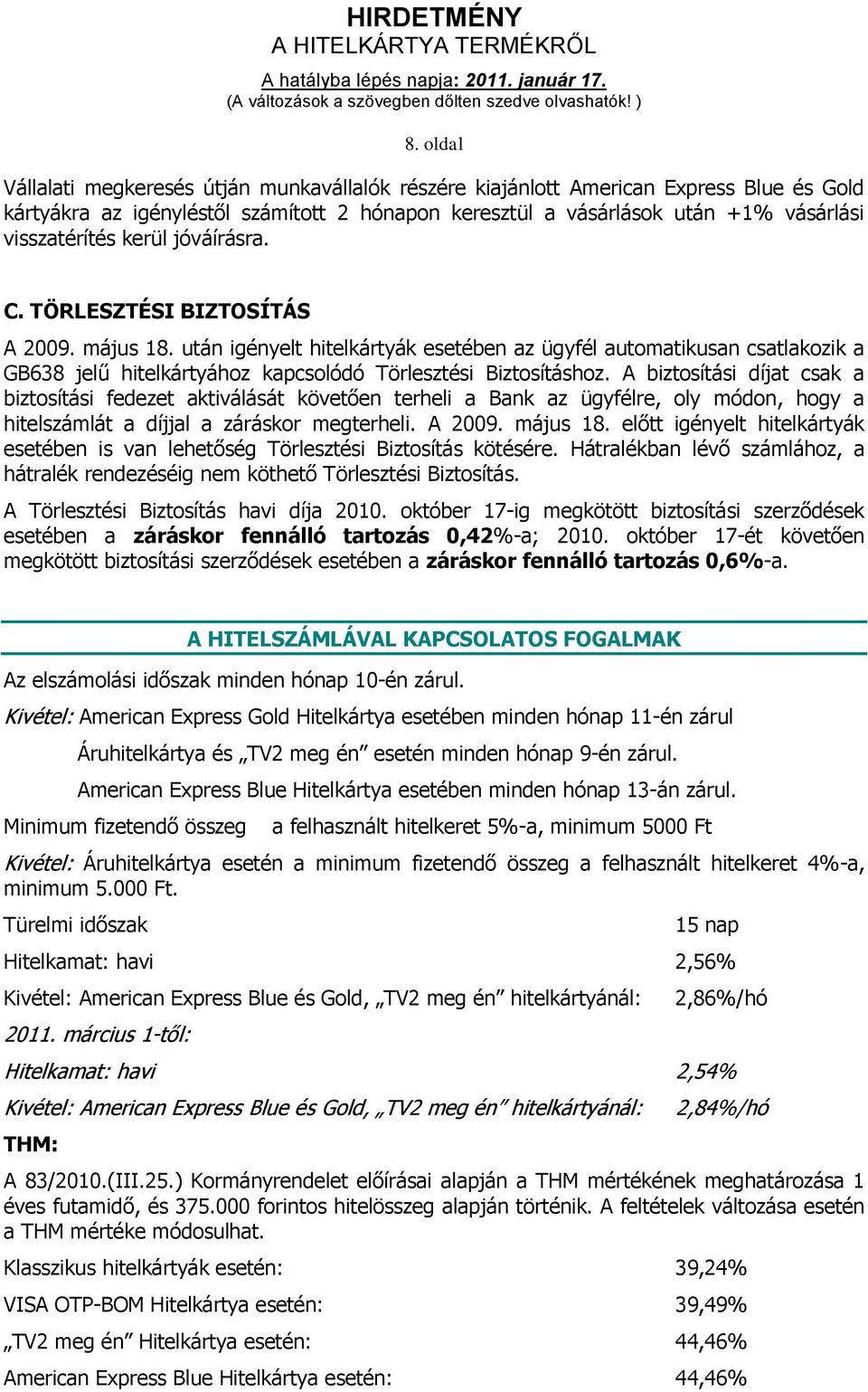 A biztosítási díjat csak a biztosítási fedezet aktiválását követően terheli a Bank az ügyfélre, oly módon, hogy a hitelszámlát a díjjal a záráskor megterheli. A 2009. május 18.