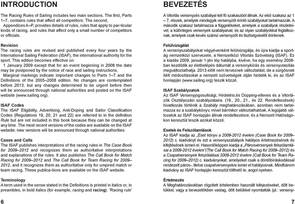 Revision The racing rules are revised and published every four years by the International Sailing Federation (ISAF), the international authority for the sport.