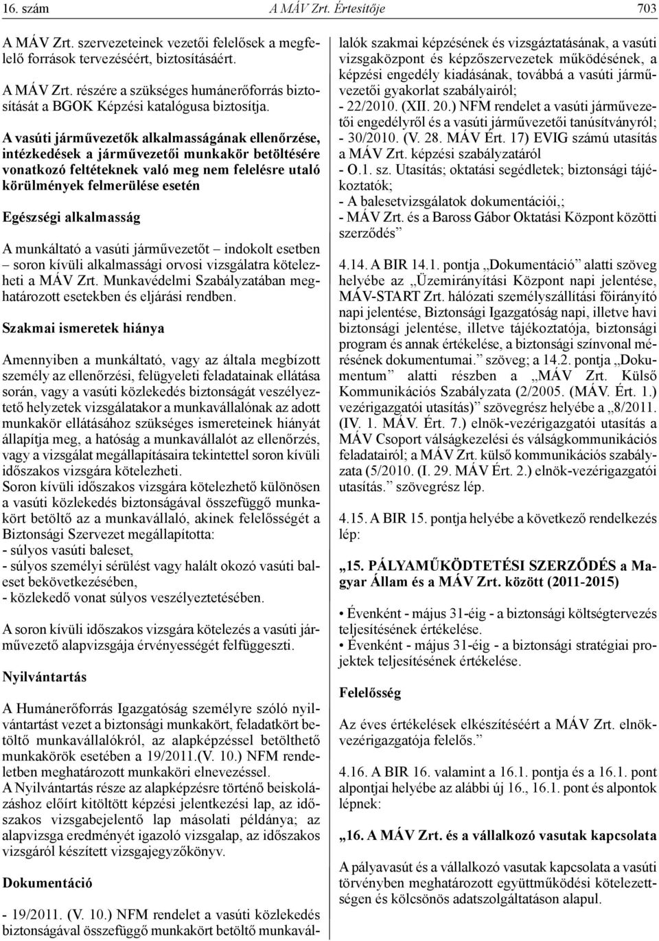 alkalmasság A munkáltató a vasúti járművezetőt indokolt esetben soron kívüli alkalmassági orvosi vizsgálatra kötelezheti a MÁV Zrt.