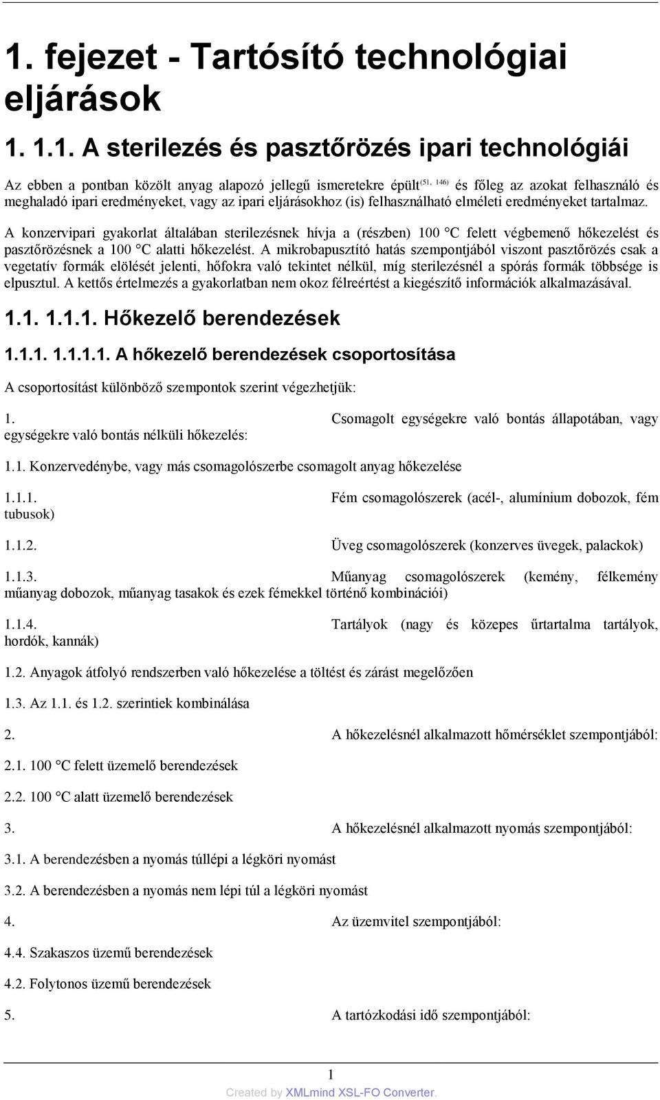 A konzervipari gyakorlat általában sterilezésnek hívja a (részben) 100 C felett végbemenő hőkezelést és pasztőrözésnek a 100 C alatti hőkezelést.