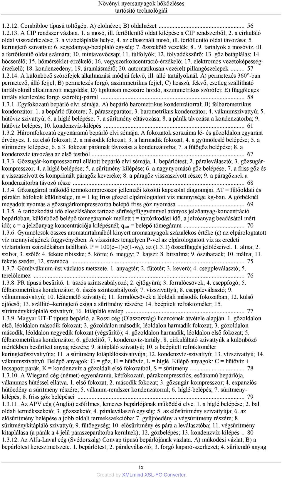 segédanyag-betápláló egység; 7. összekötő vezeték; 8., 9. tartályok a mosóvíz, ill. a fertőtlenítő oldat számára; 10. mintavevőcsap; 11. túlfolyók; 12. folyadékszűrő; 13. gőz betáplálás; 14.