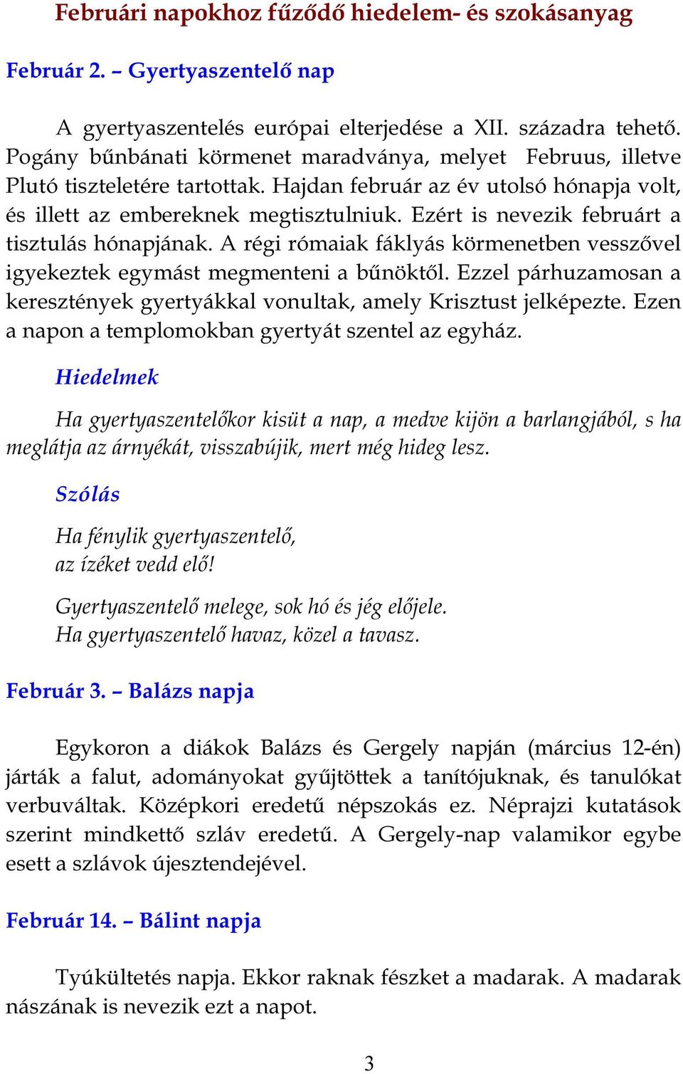 Ezért is nevezik februárt a tisztulás hónapjának. A régi rómaiak fáklyás körmenetben vesszővel igyekeztek egymást megmenteni a bűnöktől.