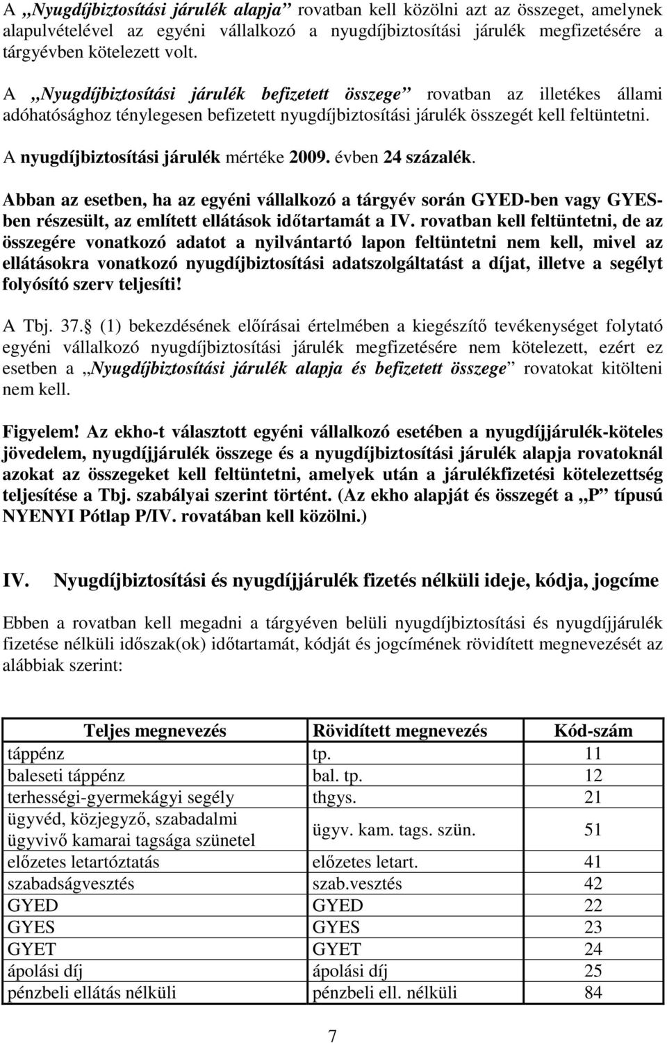 A nyugdíjbiztosítási járulék mértéke 2009. évben 24 százalék. Abban az esetben, ha az egyéni vállalkozó a tárgyév során GYED-ben vagy GYESben részesült, az említett ellátások idıtartamát a IV.