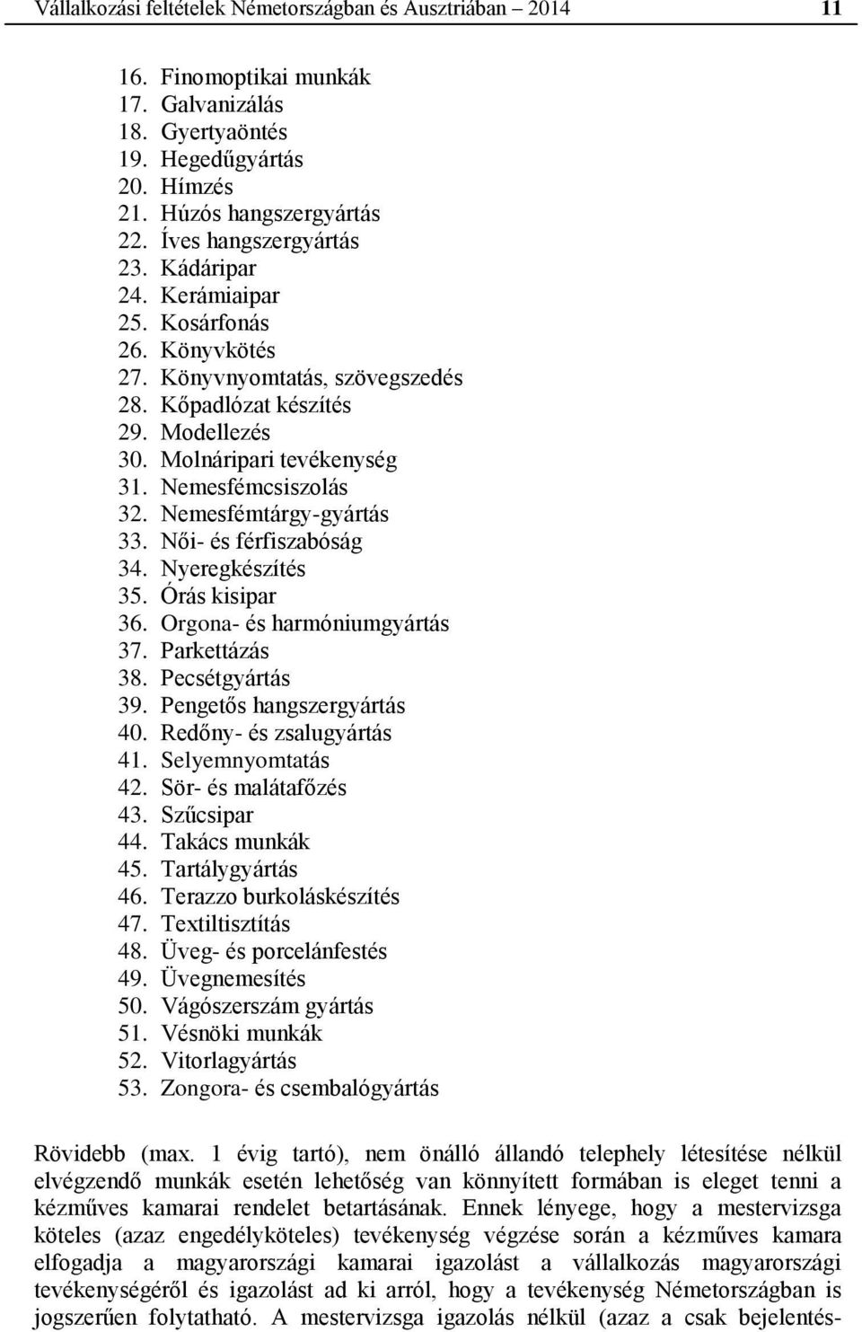 Nemesfémcsiszolás 32. Nemesfémtárgy-gyártás 33. Női- és férfiszabóság 34. Nyeregkészítés 35. Órás kisipar 36. Orgona- és harmóniumgyártás 37. Parkettázás 38. Pecsétgyártás 39.
