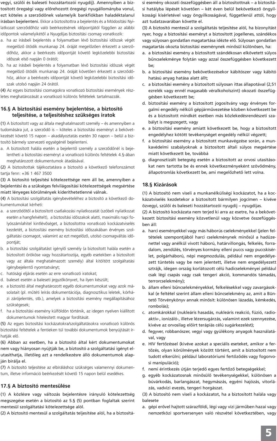 Ekkor a biztosítottra a bejelentés és a Módosítási Nyilatkozat szerződőhöz való beérkezésének időpontjától függően az alábbi időpontok valamelyikétől a Nyugdíjas biztosítási csomag vonatkozik: a.
