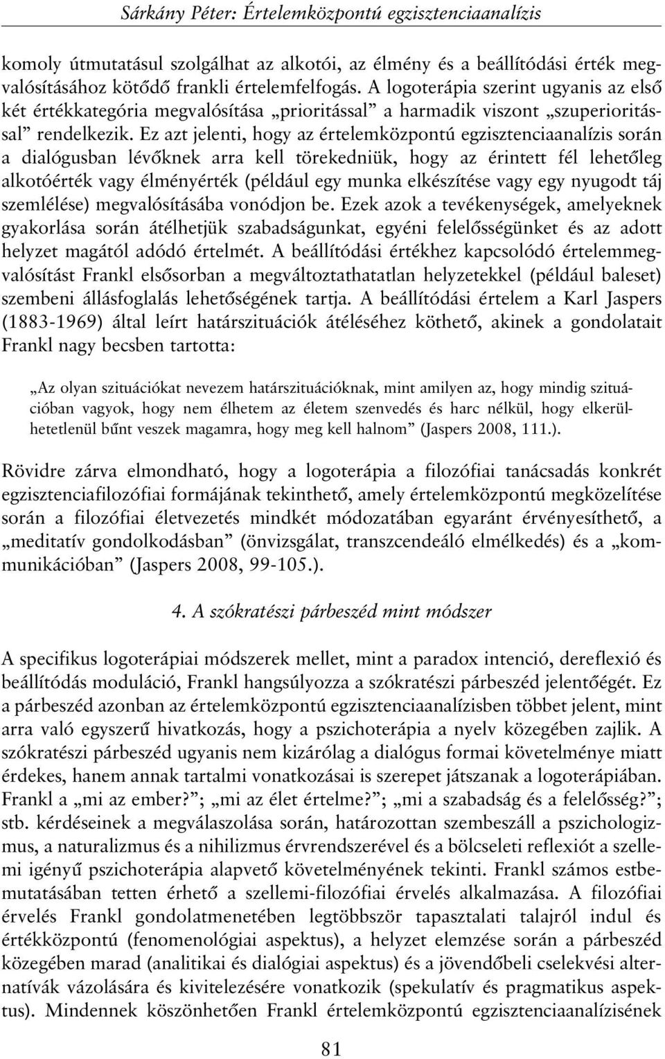 Ez azt jelenti, hogy az értelemközpontú egzisztenciaanalízis során a dialógusban lévõknek arra kell törekedniük, hogy az érintett fél lehetõleg alkotóérték vagy élményérték (például egy munka
