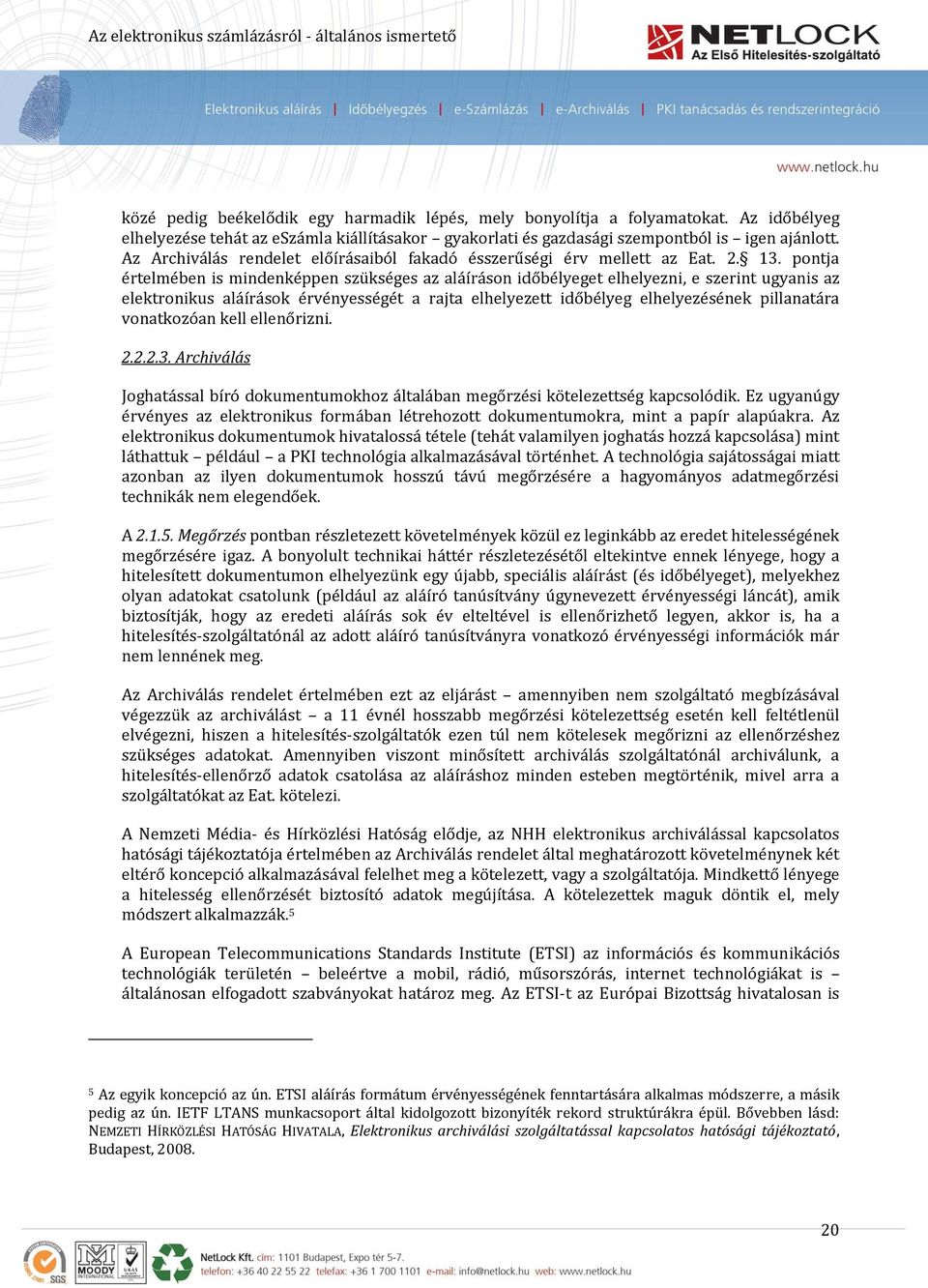 pontja értelmében is mindenképpen szükséges az aláíráson időbélyeget elhelyezni, e szerint ugyanis az elektronikus aláírások érvényességét a rajta elhelyezett időbélyeg elhelyezésének pillanatára