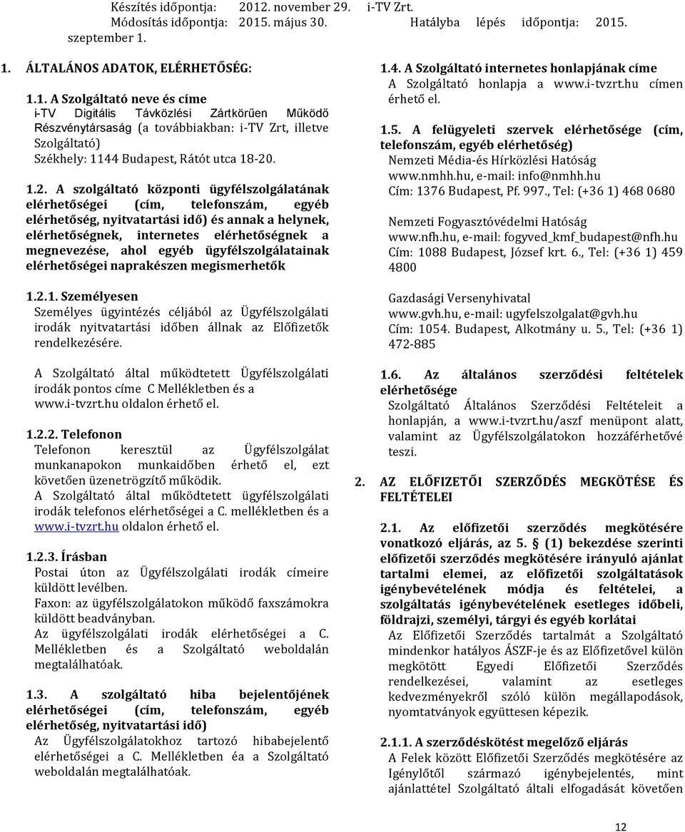 . szeptember 1. 1. ÁLTALÁNOS ADATOK, ELÉRHETŐSÉG: 1.1. A Szolgáltató neve és címe i-tv Digitális Távközlési Zártkörűen Működő Részvénytársaság (a továbbiakban: i TV Zrt, illetve Szolgáltató) Székhely: 1144 Budapest, Rátót utca 18 20.