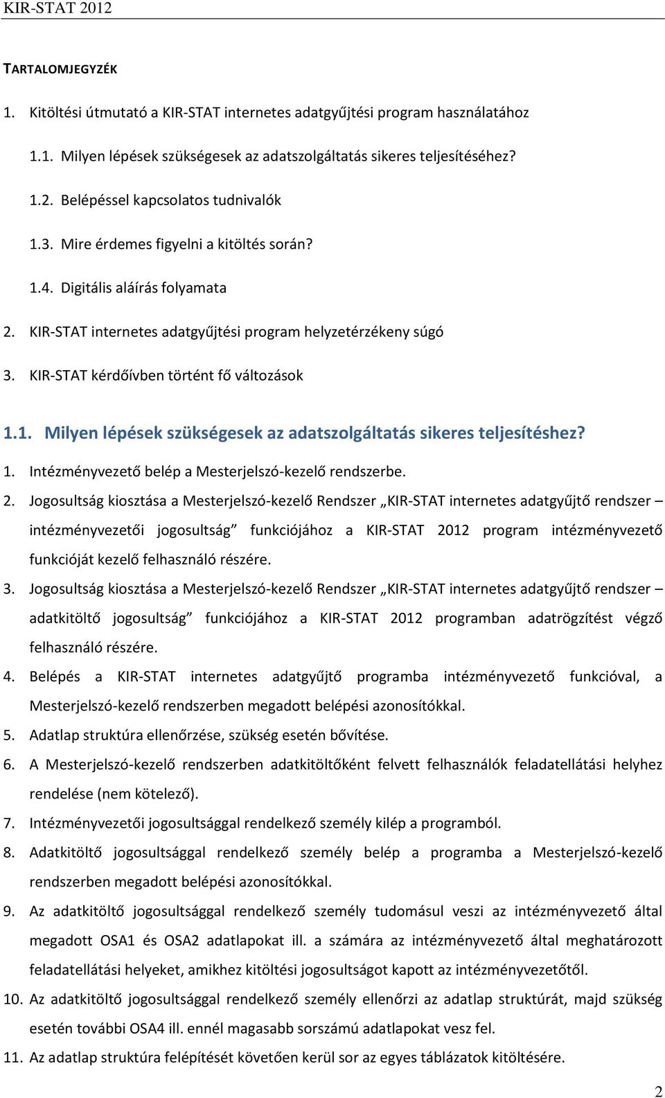 KIR-STAT kérdőívben történt fő változások 1.1. Milyen lépések szükségesek az adatszolgáltatás sikeres teljesítéshez? 1. Intézményvezető belép a Mesterjelszó-kezelő rendszerbe. 2.