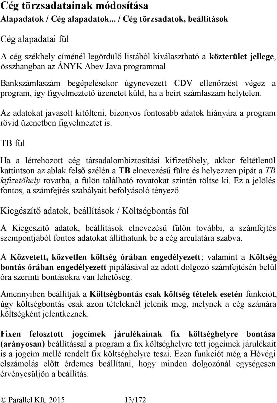 Bankszámlaszám begépelésekor úgynevezett CDV ellenőrzést végez a program, így figyelmeztető üzenetet küld, ha a beírt számlaszám helytelen.