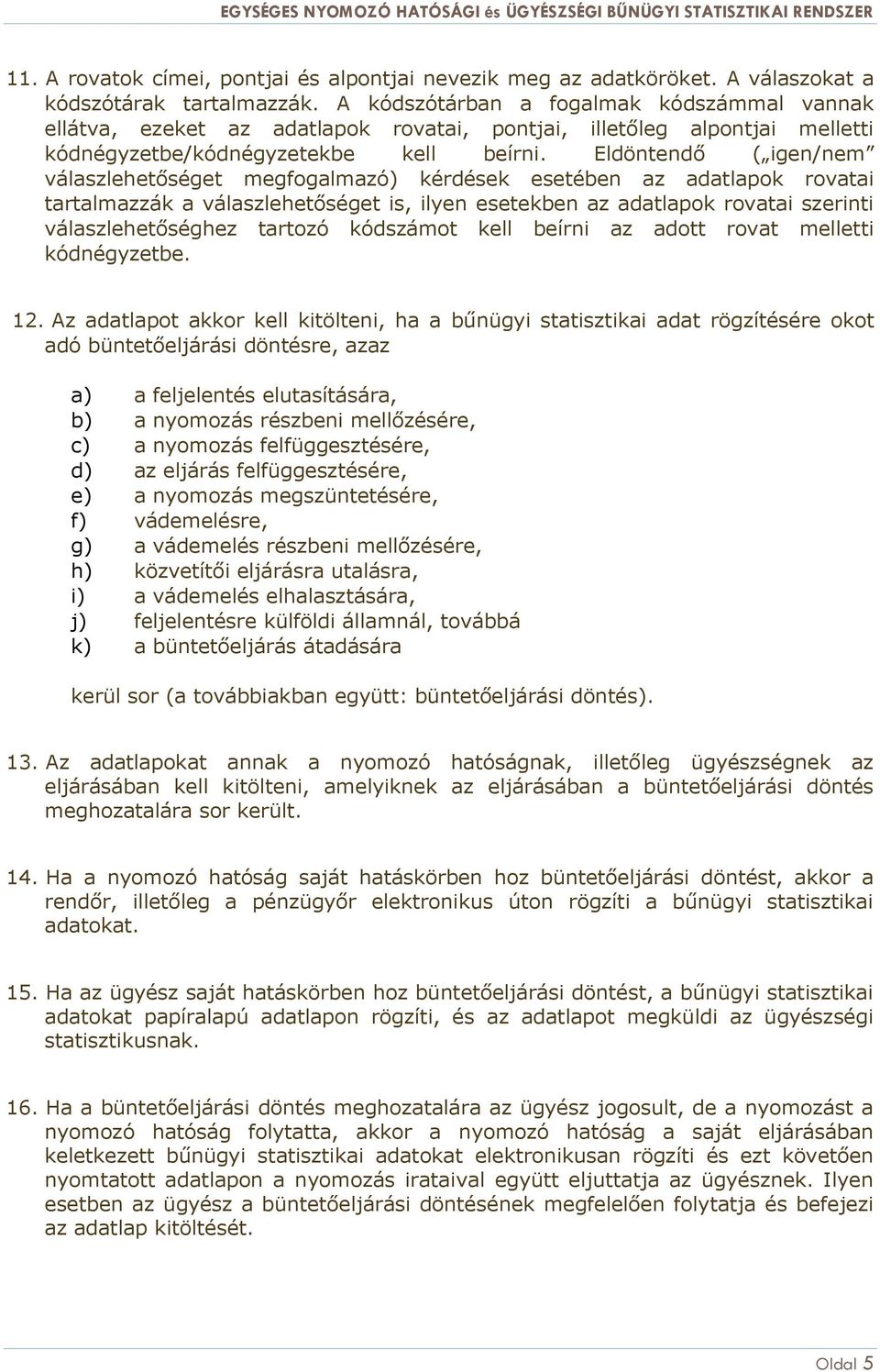 Eldöntendő ( igen/nem válaszlehetőséget megfogalmazó) kérdések esetében az adatlapok ai tartalmazzák a válaszlehetőséget is, ilyen esetekben az adatlapok ai szerinti válaszlehetőséghez tartozó