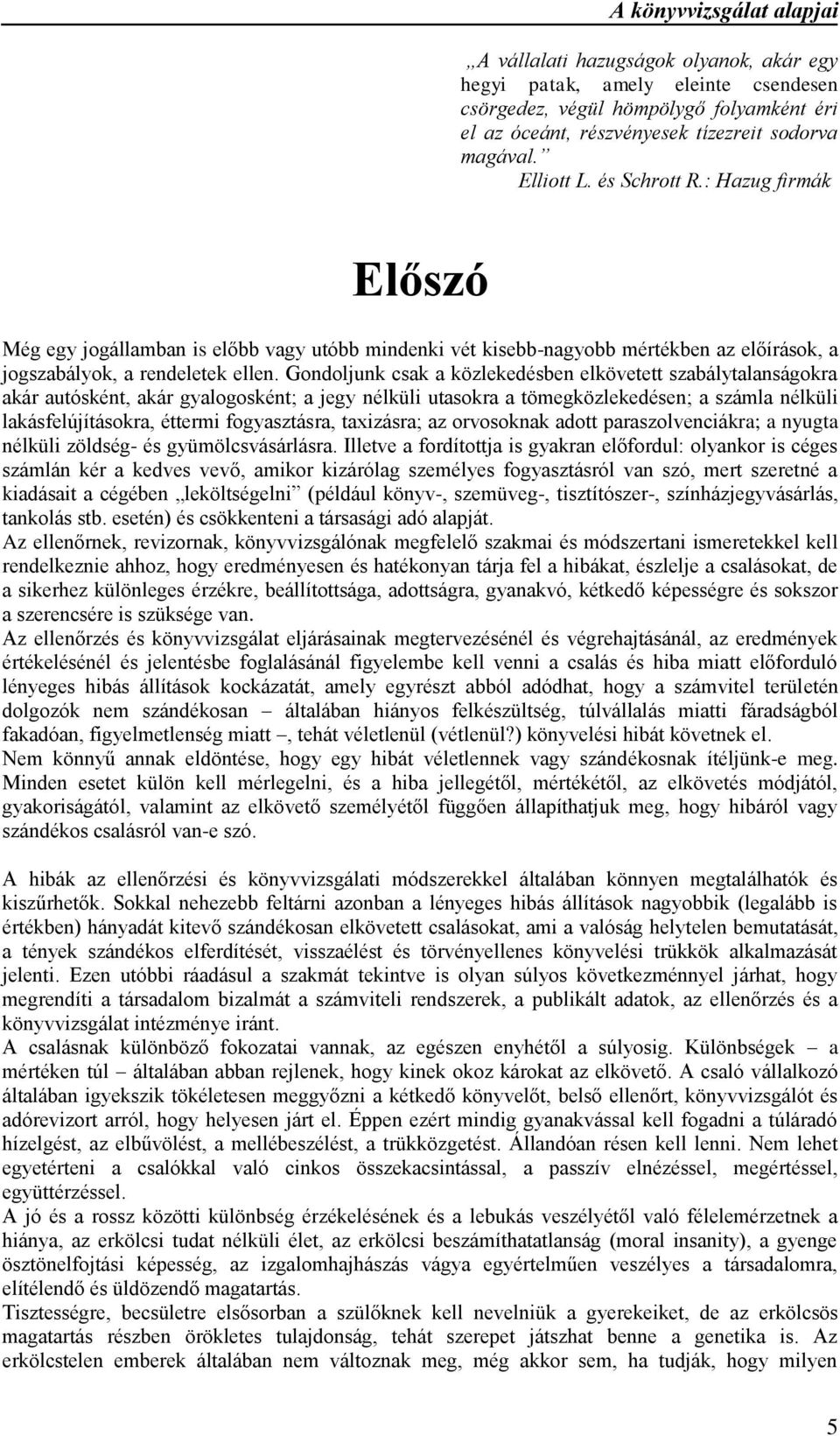 Gondoljunk csak a közlekedésben elkövetett szabálytalanságokra akár autósként, akár gyalogosként; a jegy nélküli utasokra a tömegközlekedésen; a számla nélküli lakásfelújításokra, éttermi