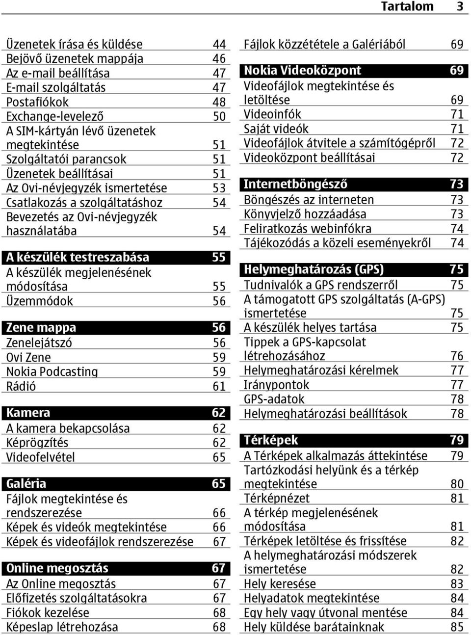 megjelenésének módosítása 55 Üzemmódok 56 Zene mappa 56 Zenelejátszó 56 Ovi Zene 59 Nokia Podcasting 59 Rádió 61 Kamera 62 A kamera bekapcsolása 62 Képrögzítés 62 Videofelvétel 65 Galéria 65 Fájlok