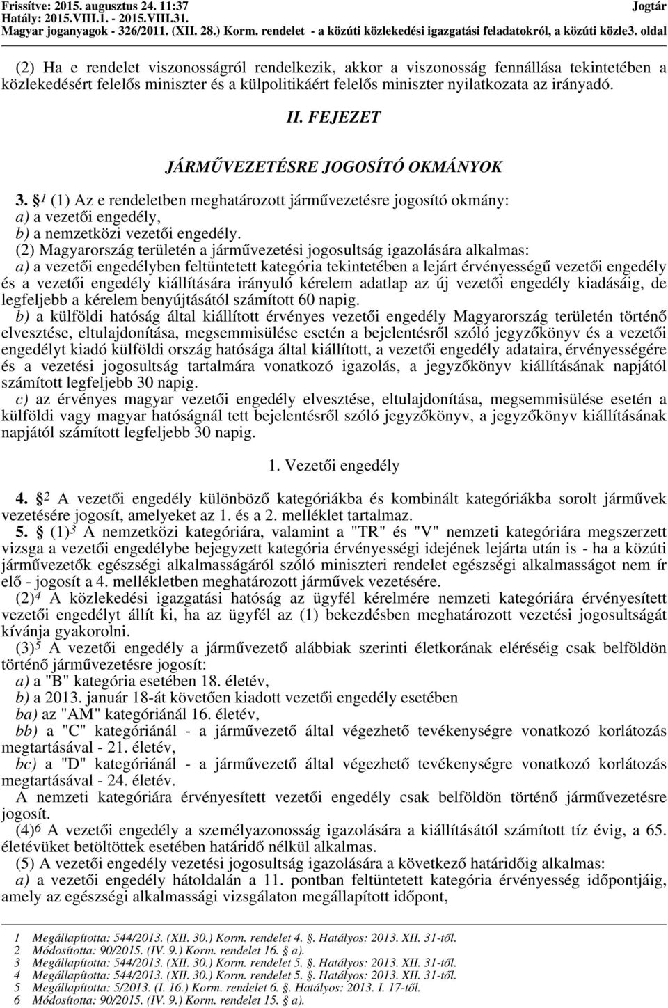 irányadó. II. FEJEZET JÁRMŰVEZETÉSRE JOGOSÍTÓ OKMÁNYOK 3. 1 (1) Az e rendeletben meghatározott járművezetésre jogosító okmány: a) a vezetői engedély, b) a nemzetközi vezetői engedély.