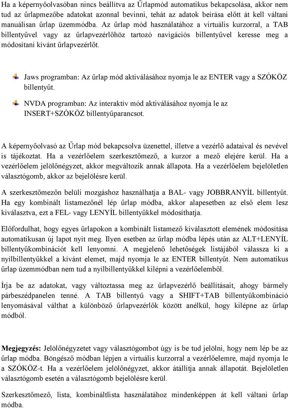 Jaws programban: Az űrlap mód aktiválásához nyomja le az ENTER vagy a SZÓKÖZ billentyűt. NVDA programban: Az interaktív mód aktiválásához nyomja le az INSERT+SZÓKÖZ billentyűparancsot.