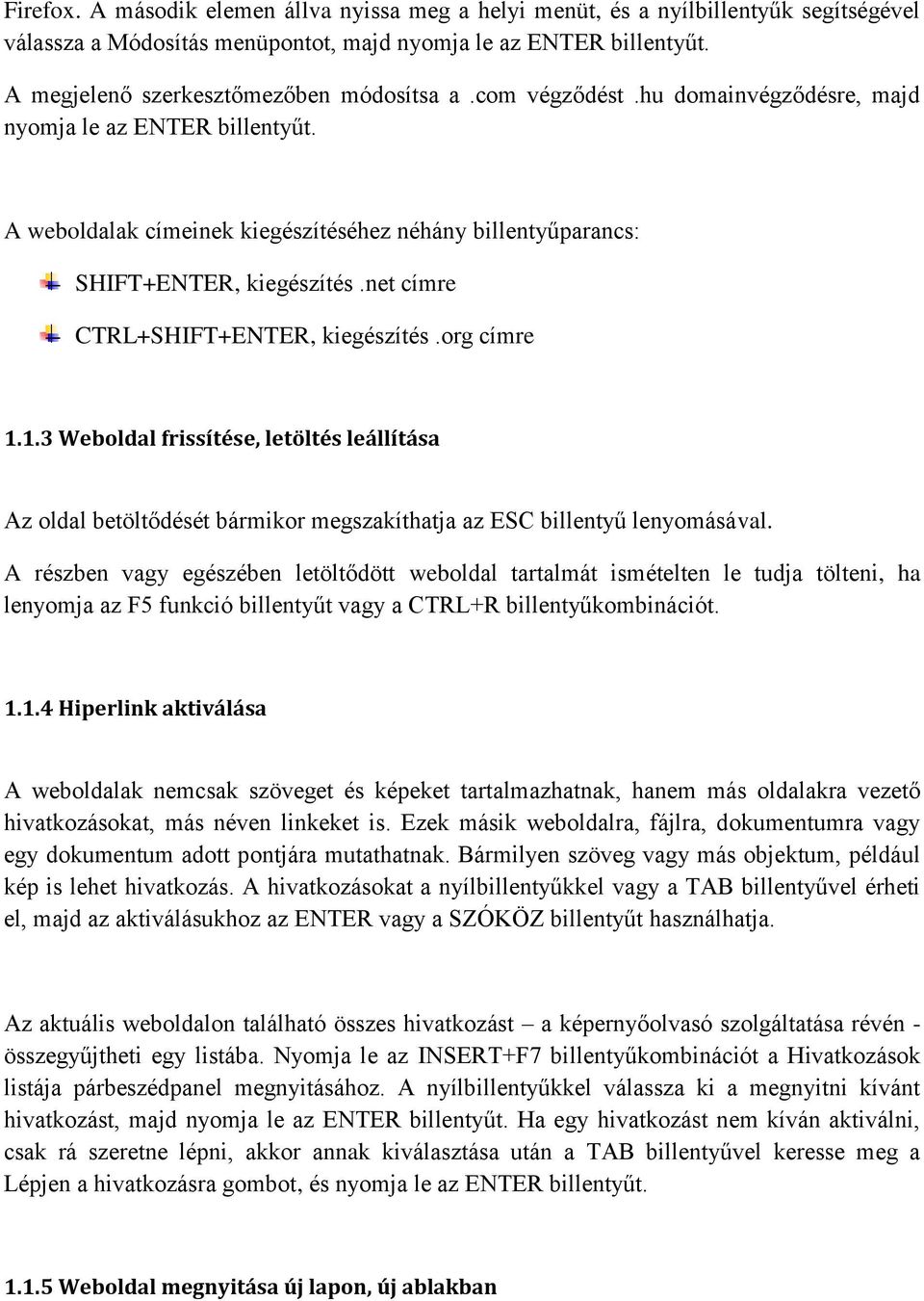 A weboldalak címeinek kiegészítéséhez néhány billentyűparancs: SHIFT+ENTER, kiegészítés.net címre CTRL+SHIFT+ENTER, kiegészítés.org címre 1.