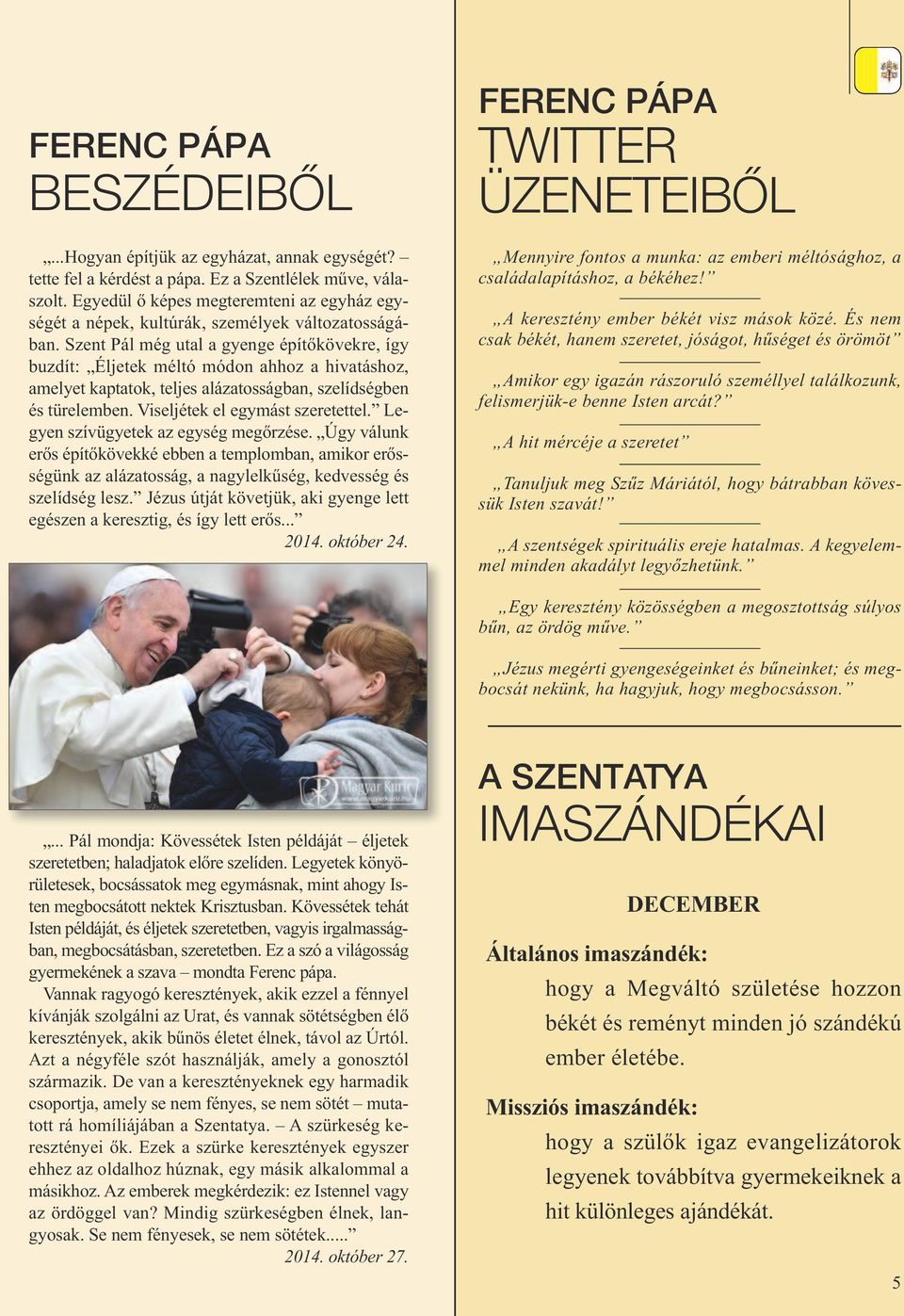 Szent Pál még utal a gyenge építőkövekre, így buzdít: Éljetek méltó módon ahhoz a hivatáshoz, amelyet kaptatok, teljes alázatosságban, szelídségben és türelemben. Viseljétek el egymást szeretettel.
