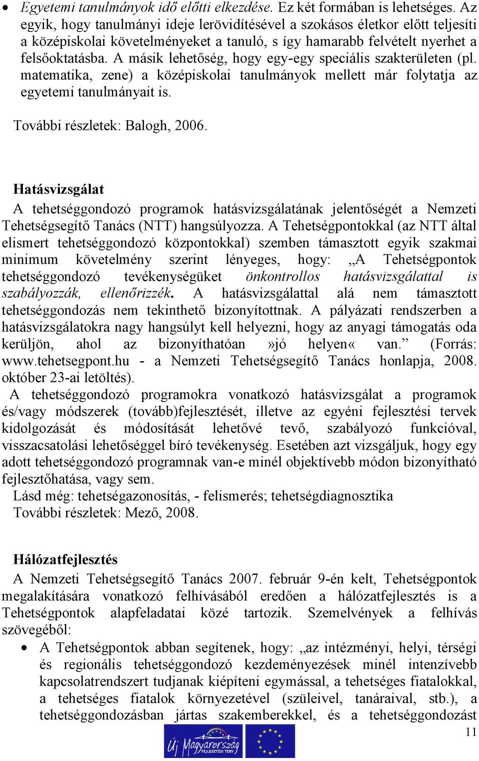 A másik lehetőség, hogy egy-egy speciális szakterületen (pl. matematika, zene) a középiskolai tanulmányok mellett már folytatja az egyetemi tanulmányait is. További részletek: Balogh, 2006.