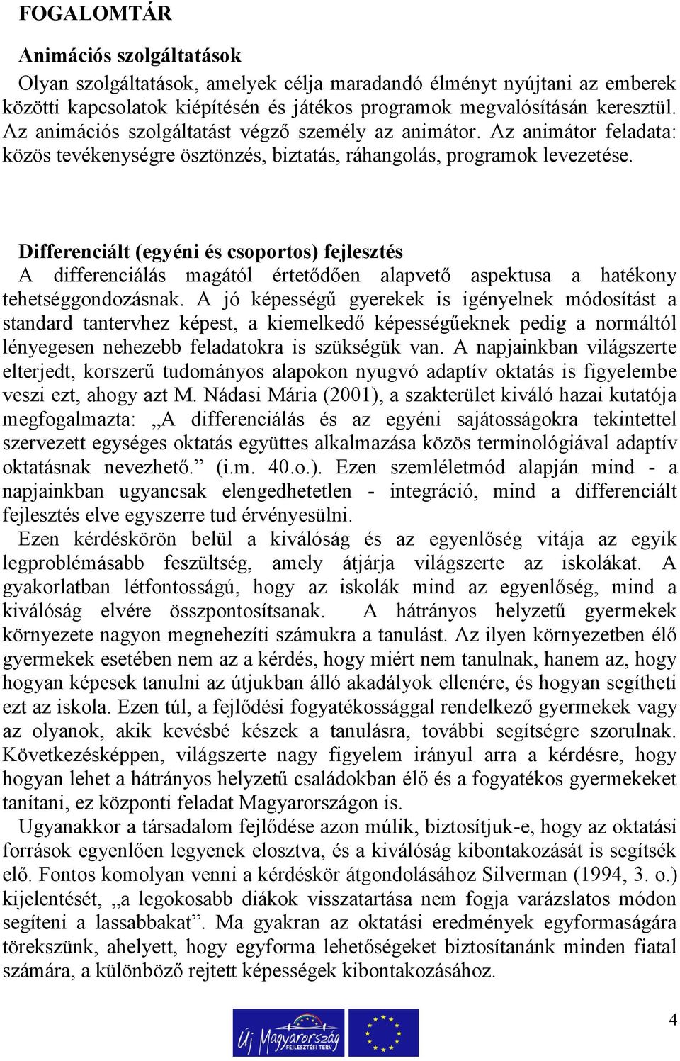 Differenciált (egyéni és csoportos) fejlesztés A differenciálás magától értetődően alapvető aspektusa a hatékony tehetséggondozásnak.