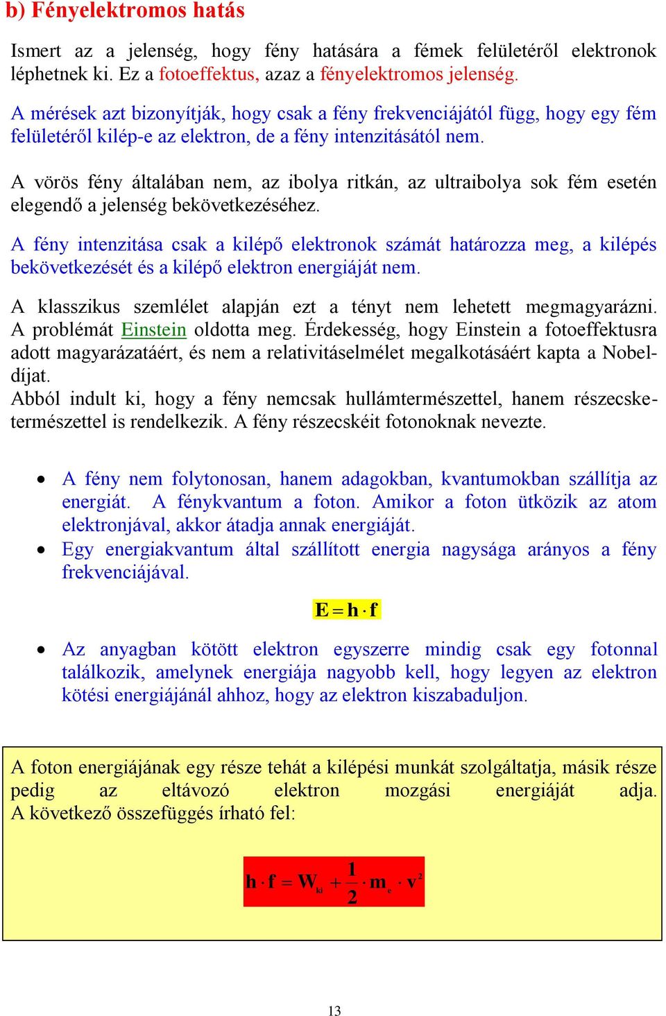 A vörös fény általában nem, az ibolya ritkán, az ultraibolya sok fém esetén elegendő a jelenség bekövetkezéséhez.