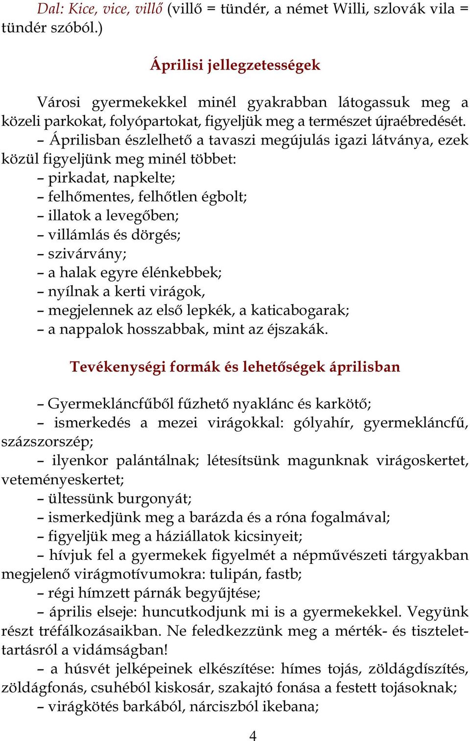 Áprilisban észlelhető a tavaszi megújulás igazi látványa, ezek közül figyeljünk meg minél többet: pirkadat, napkelte; felhőmentes, felhőtlen égbolt; illatok a levegőben; villámlás és dörgés;