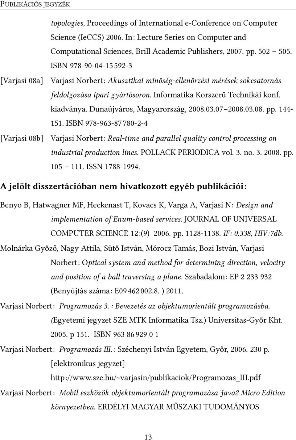 ISBN 978-90-04-150592-3 Varjasi Norbert: Akusztikai minőség-ellenőrzési mérések sokcsatornás feldolgozása ipari gyártósoron. Informatika Korszerű Technikái konf. kiadványa.
