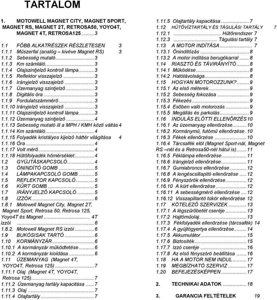 .. 3 1.1.10 Irányjelző visszajelző... 3 1.1.11 Olajszintjelző kontroll lámpa... 3 1.1.12 Üzemanyag szintjelző... 4 1.1.13 Sebesség mutató ill a MPH / KMH közti váltás 4 1.1.14 Km számláló... 4 1.1.15 Folyadék kristályos kijelző háttér világítása 4 1.