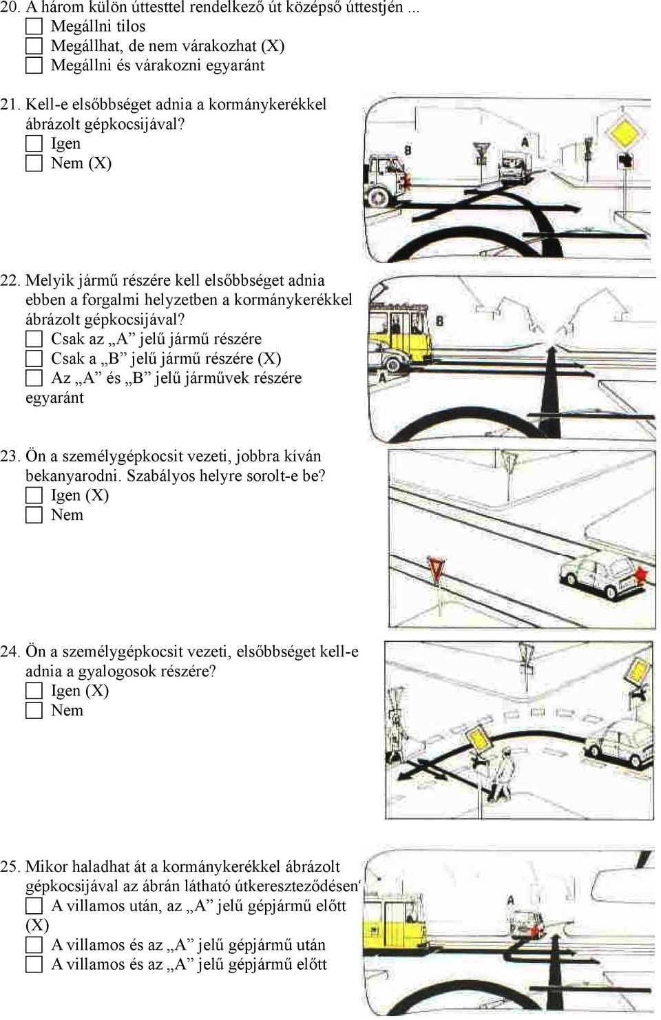 c Csak az A jelű jármű részére c Csak a B jelű jármű részére (X) c Az A és B jelű járművek részére egyaránt 23. Ön a személygépkocsit vezeti, jobbra kíván bekanyarodni. Szabályos helyre sorolt-e be?