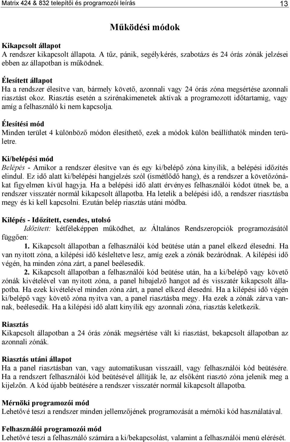 Élesített állapot Ha a rendszer élesítve van, bármely követő, azonnali vagy 24 órás zóna megsértése azonnali riasztást okoz.