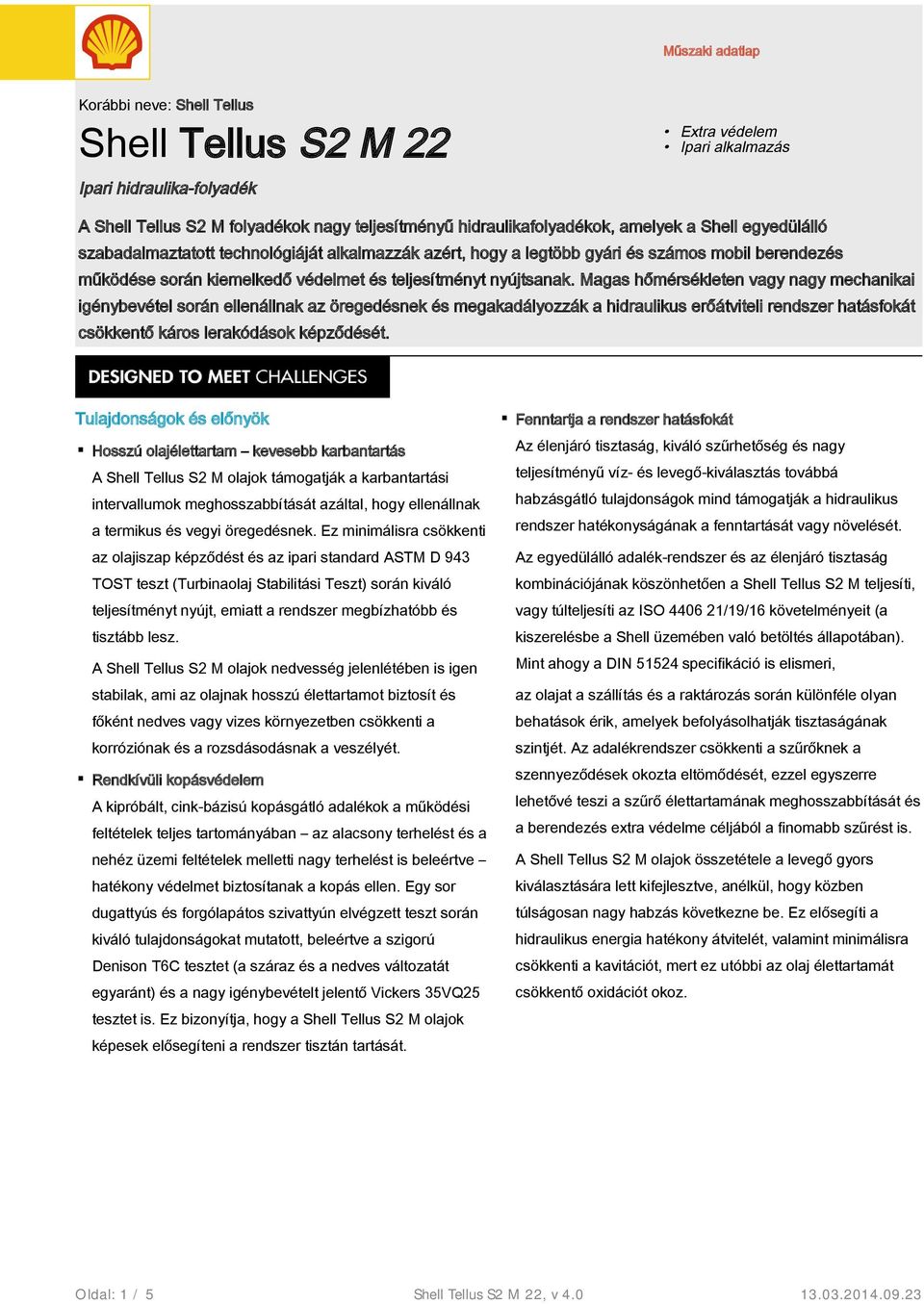 Magas hőmérsékleten vagy nagy mechanikai igénybevétel során ellenállnak az öregedésnek és megakadályozzák a hidraulikus erőátviteli rendszer hatásfokát csökkentő káros lerakódások képződését.
