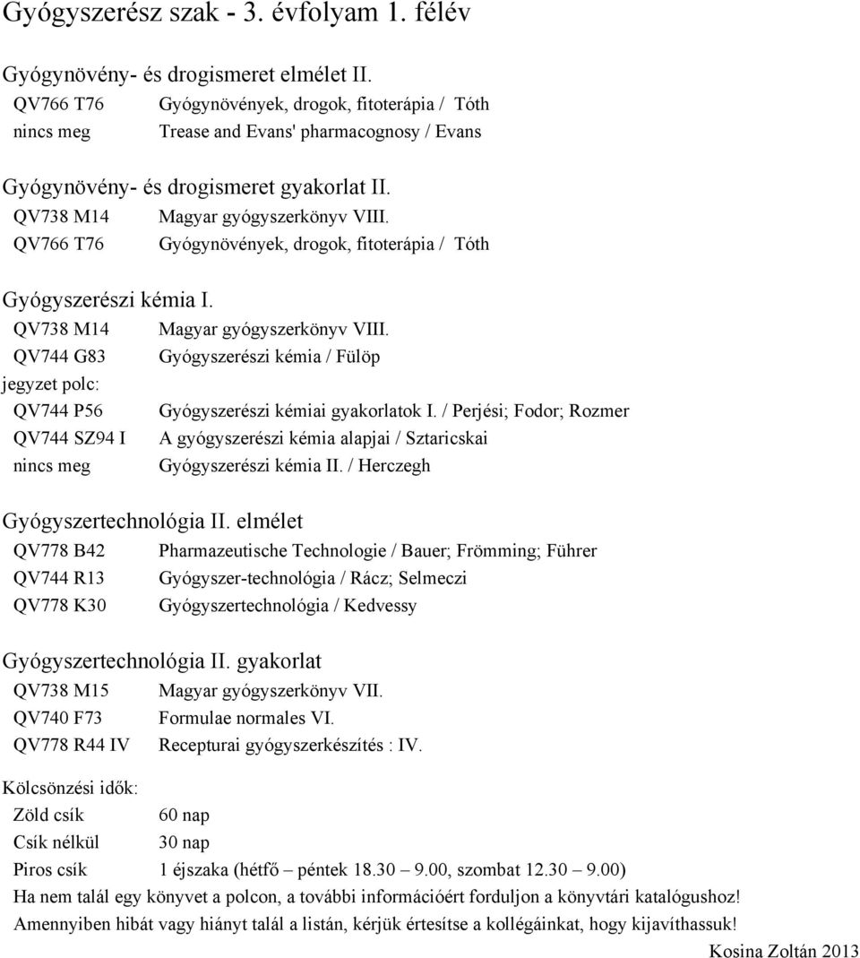 QV766 T76 Gyógynövények, drogok, fitoterápia / Tóth Gyógyszerészi kémia I. QV744 G83 QV744 P56 QV744 SZ94 I Magyar gyógyszerkönyv VIII. Gyógyszerészi kémia / Fülöp Gyógyszerészi kémiai gyakorlatok I.