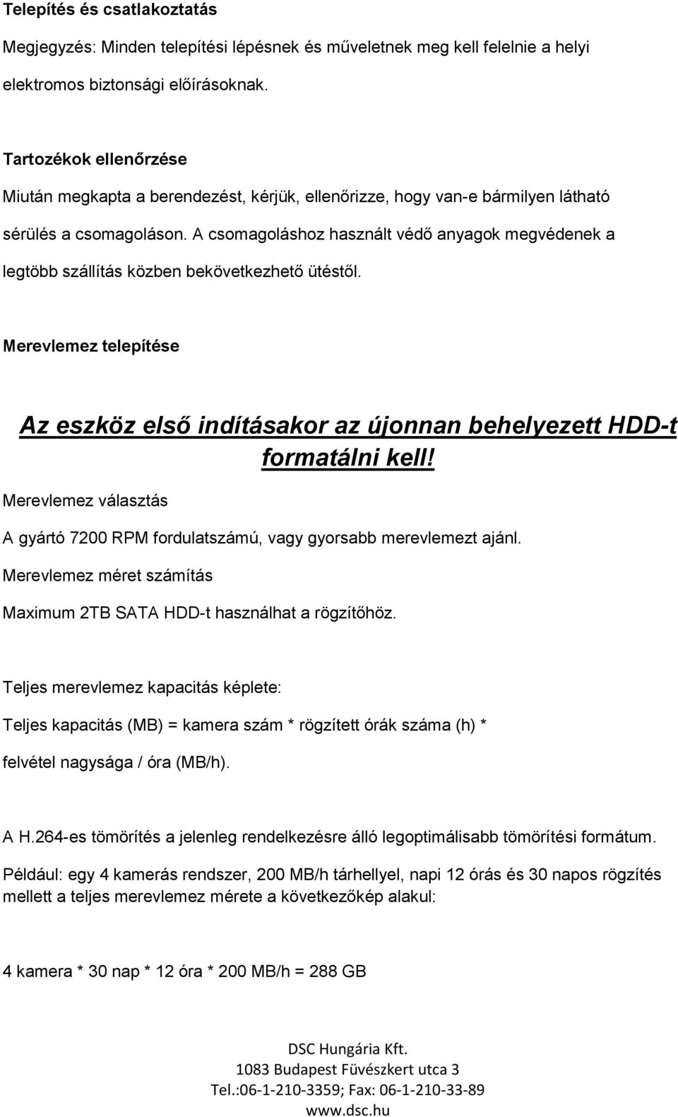 A csomagoláshoz használt védő anyagok megvédenek a legtöbb szállítás közben bekövetkezhető ütéstől. Merevlemez telepítése Az eszköz első indításakor az újonnan behelyezett HDD-t formatálni kell!