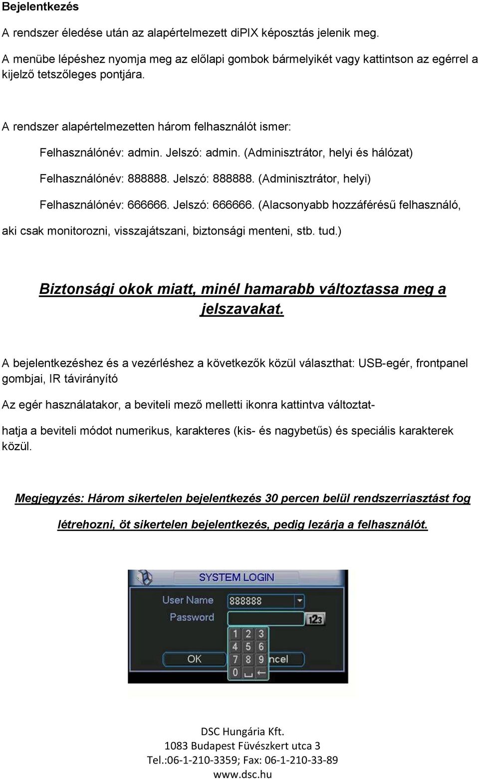 Jelszó: admin. (Adminisztrátor, helyi és hálózat) Felhasználónév: 888888. Jelszó: 888888. (Adminisztrátor, helyi) Felhasználónév: 666666. Jelszó: 666666.